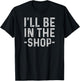 I'll Be in The Shop Mechanic Dad Joke Funny Handyman Grandpa T-Shirt - T-Shirt | Black