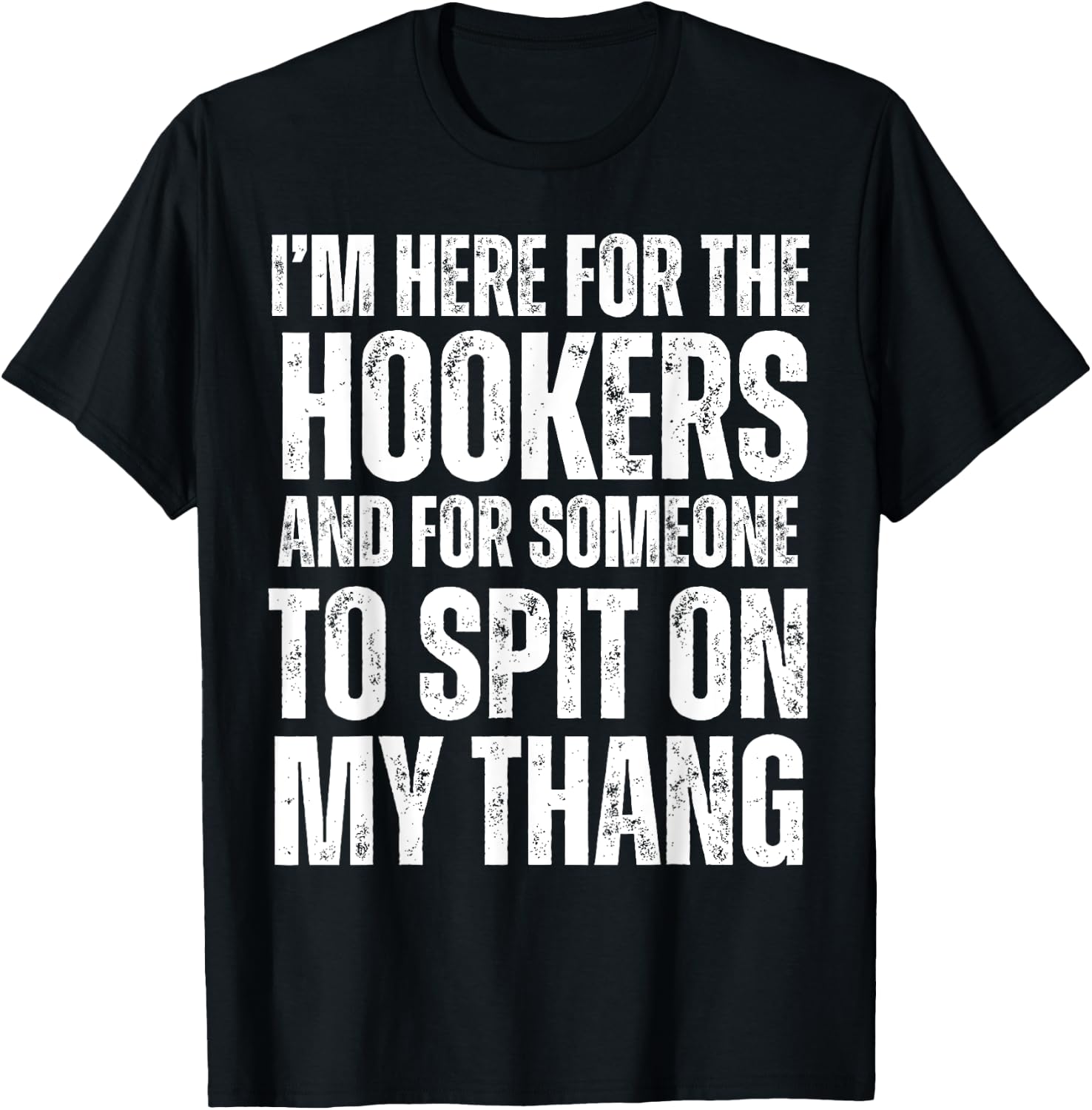 I'm Here for the Hookers and for Someone To Spit Sexual T-Shirt - T-Shirt | Black