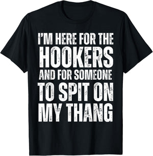 I'm Here for the Hookers and for Someone To Spit Sexual T-Shirt - T-Shirt | Black