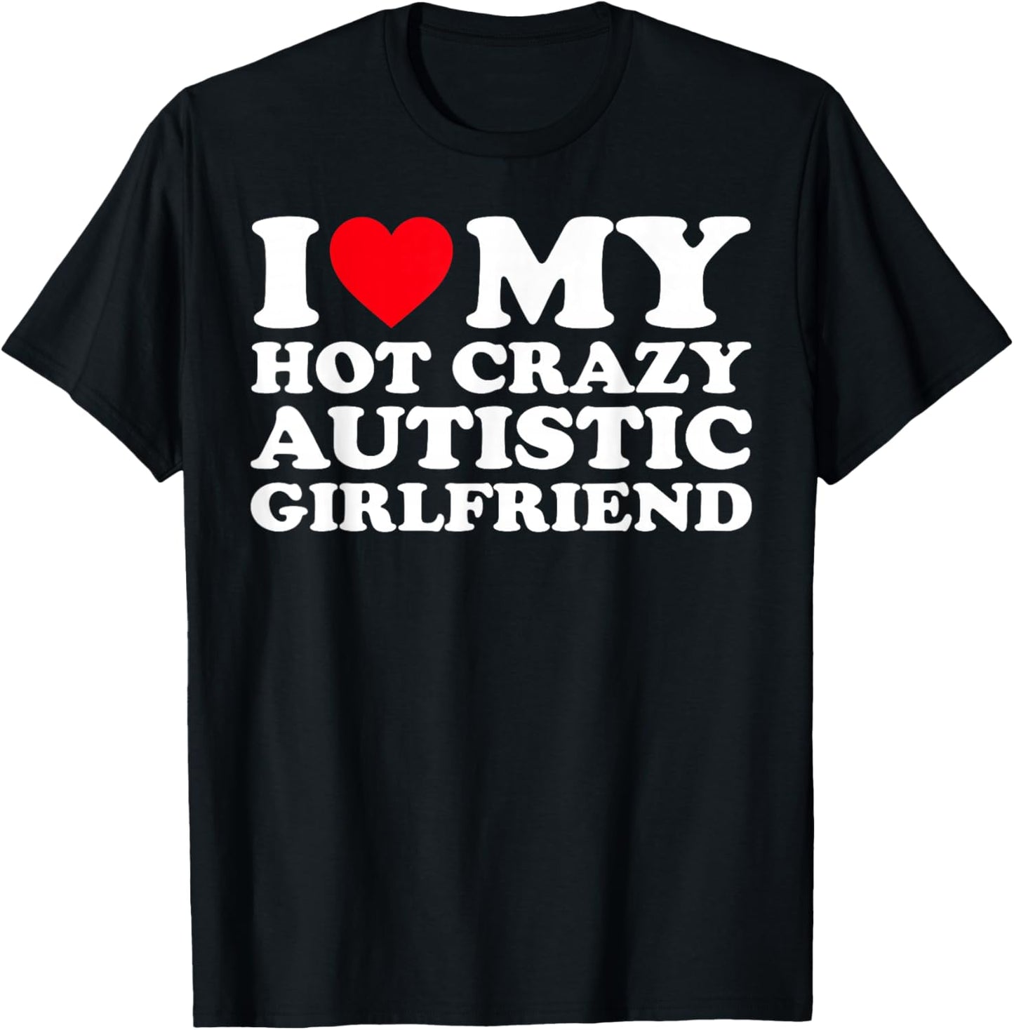 I Love My Hot Crazy Autistic Girlfriend GF T-Shirt - T-Shirt | Black