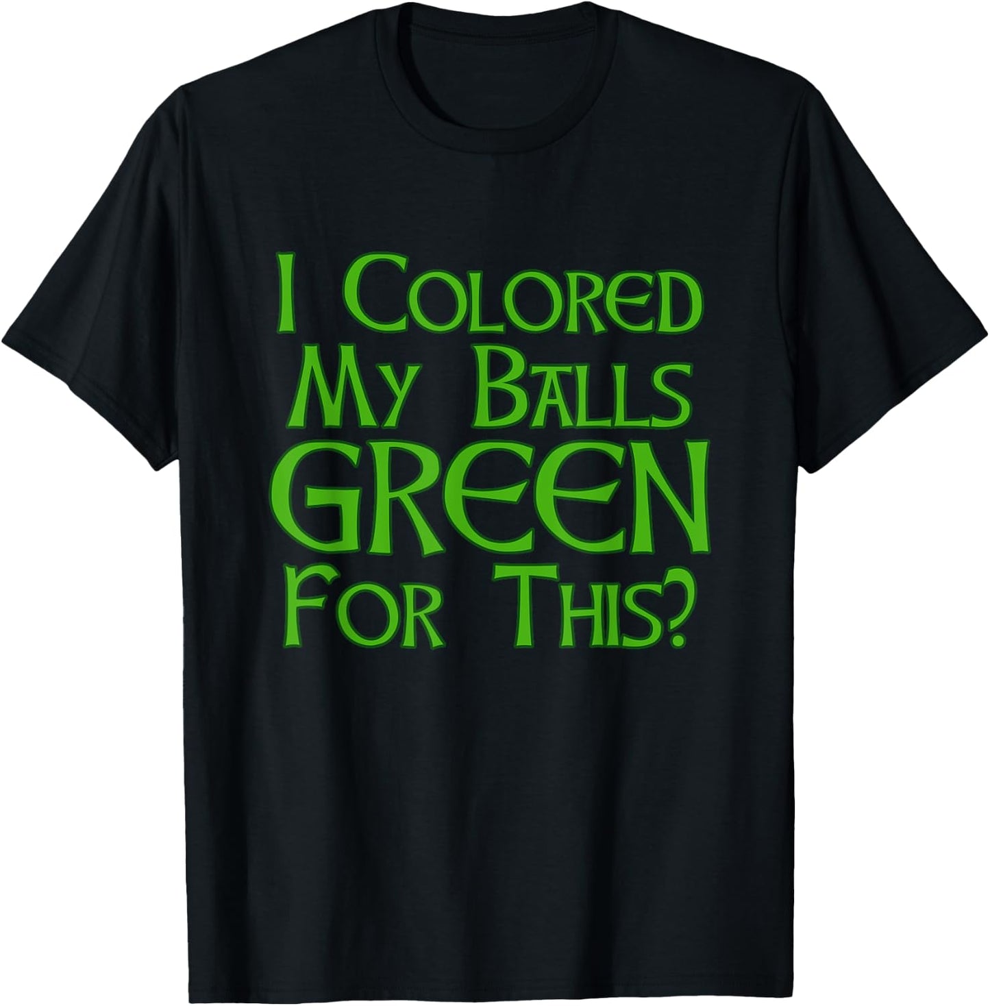 I Colored My Balls Green For This T Shirt T-Shirt - T-Shirt | Black