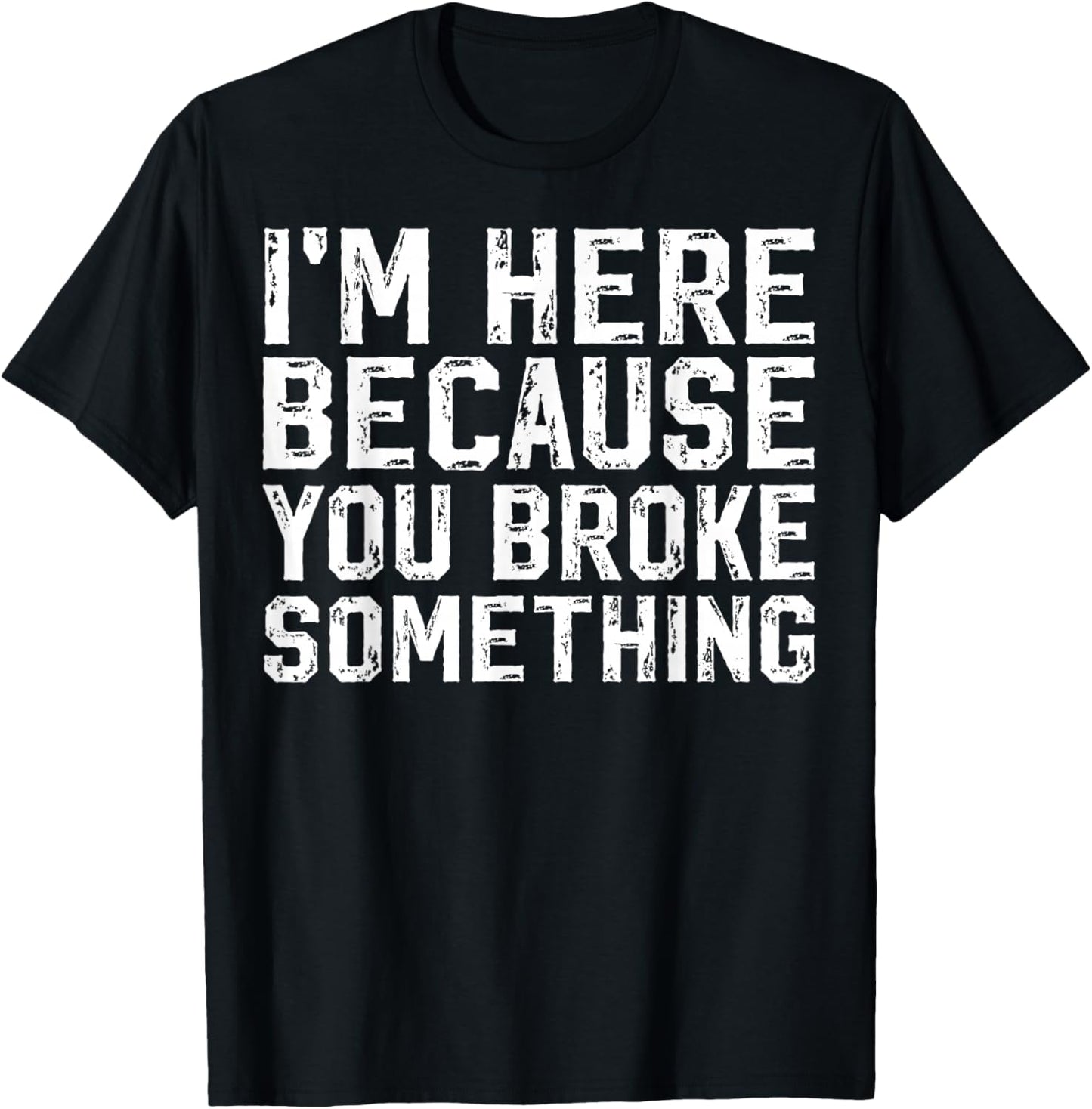 I'm Here Because You Broke Something Mechanic Handyman T-Shirt - T-Shirt | Black