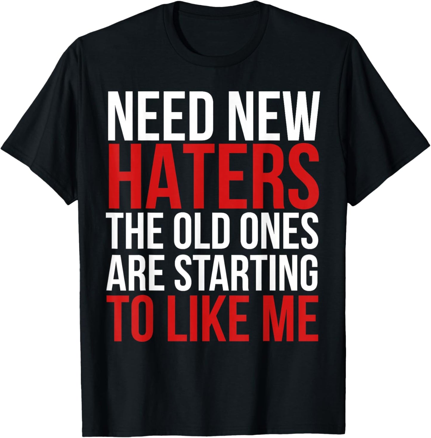 Need New Haters the Old Ones Are Starting to Like Me Funny T-Shirt - T-Shirt | Black