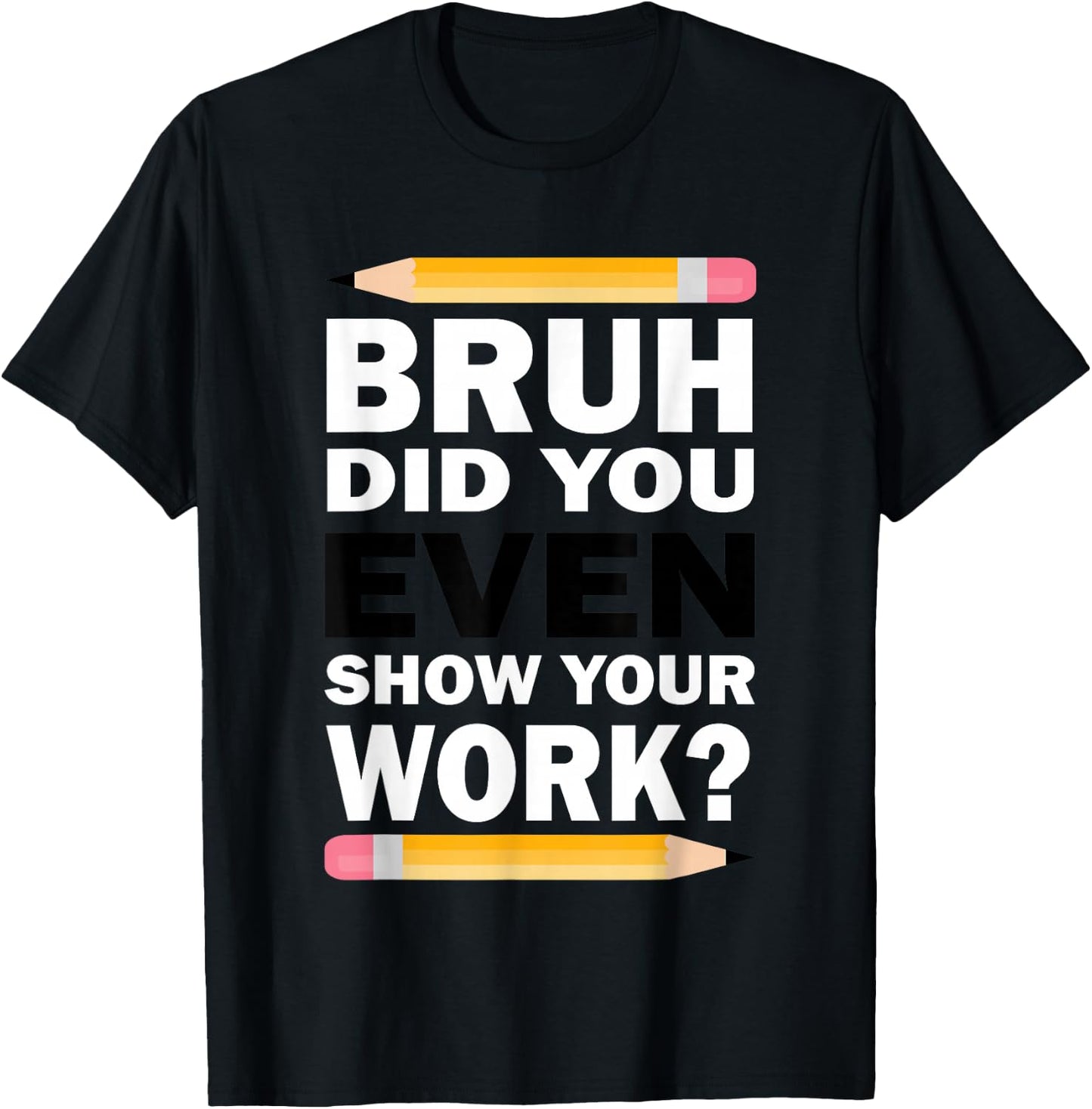 Bruh Did You Even Show Your Work Humorous Funny Math Teacher T-Shirt - T-Shirt | Black