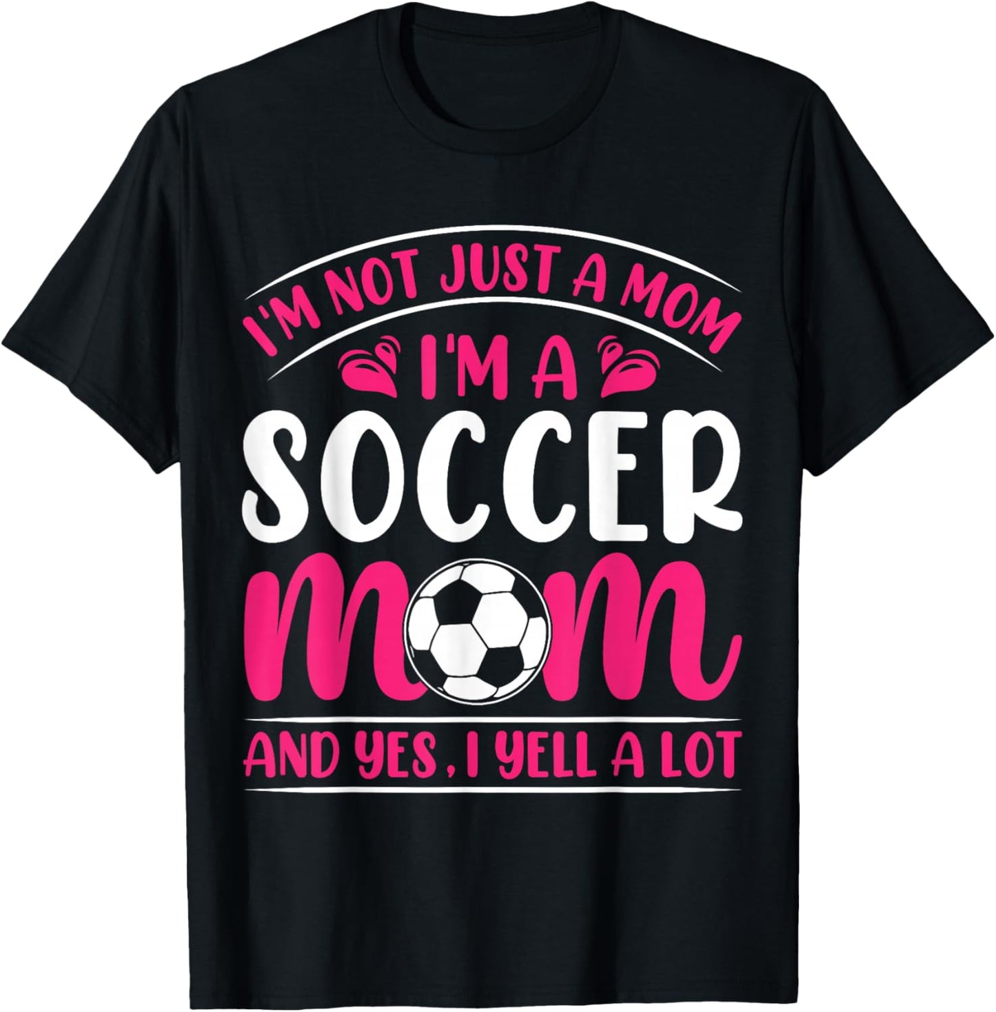Im Not Just A Mom Im A Soccer Mom And Yes I Yell A Lot T-Shirt - T-Shirt | Black