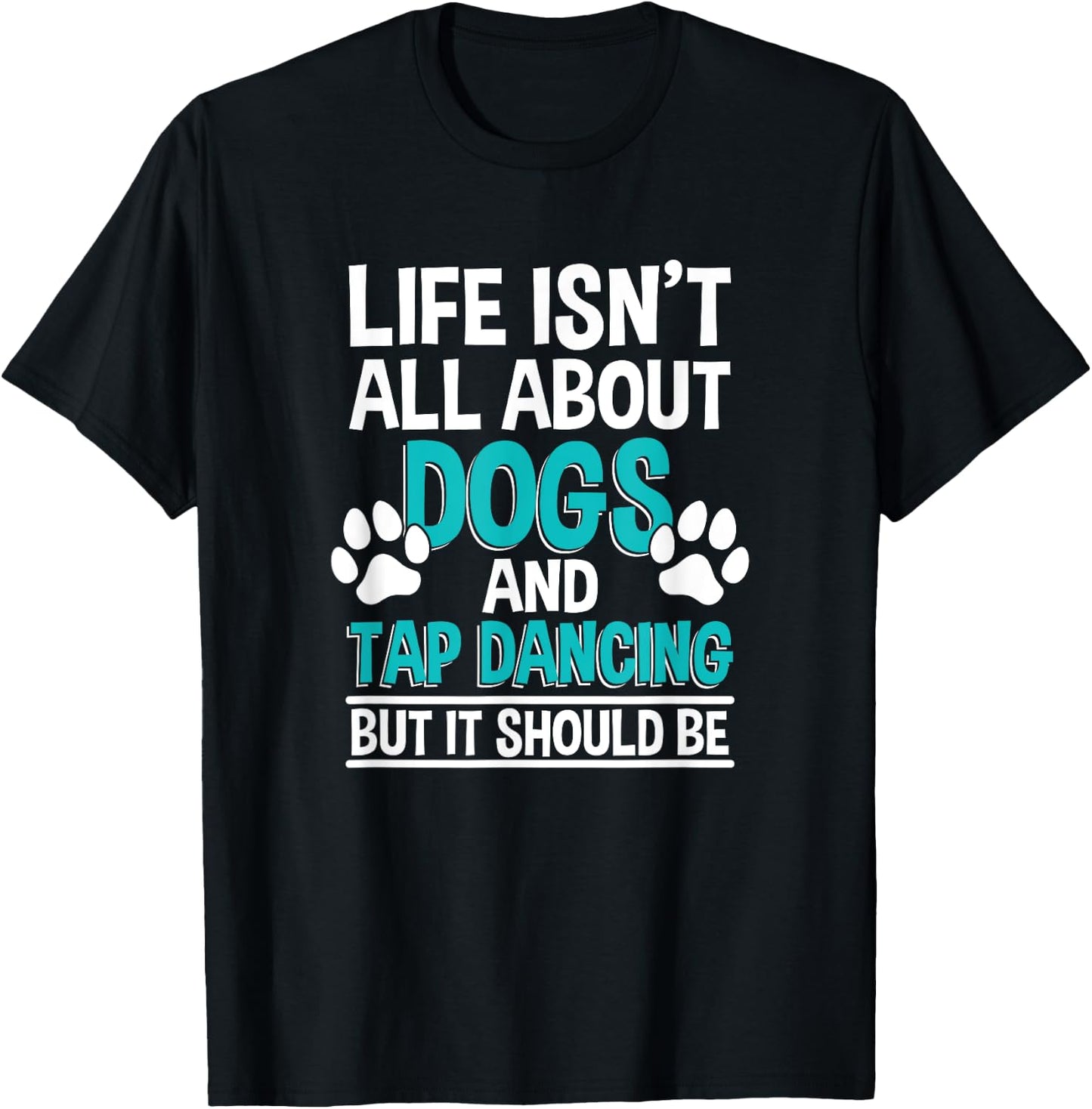 Life Isn't All About Dogs And Tap Dancing, Tap Dancer T-Shirt - T-Shirt | Black