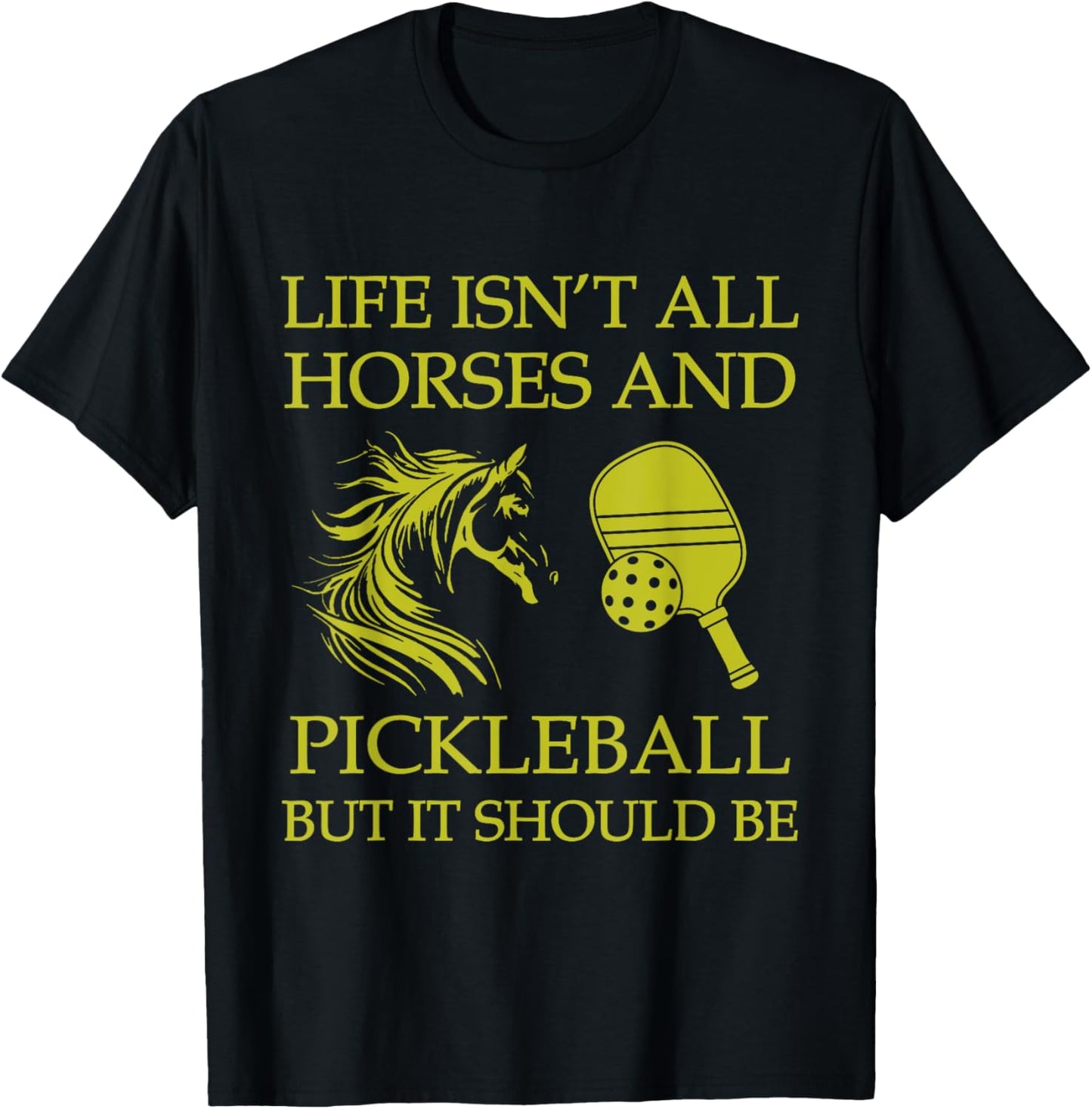 Life Isn't All Horses And Pickleball But It Should Be Funny T-Shirt - T-Shirt | Black