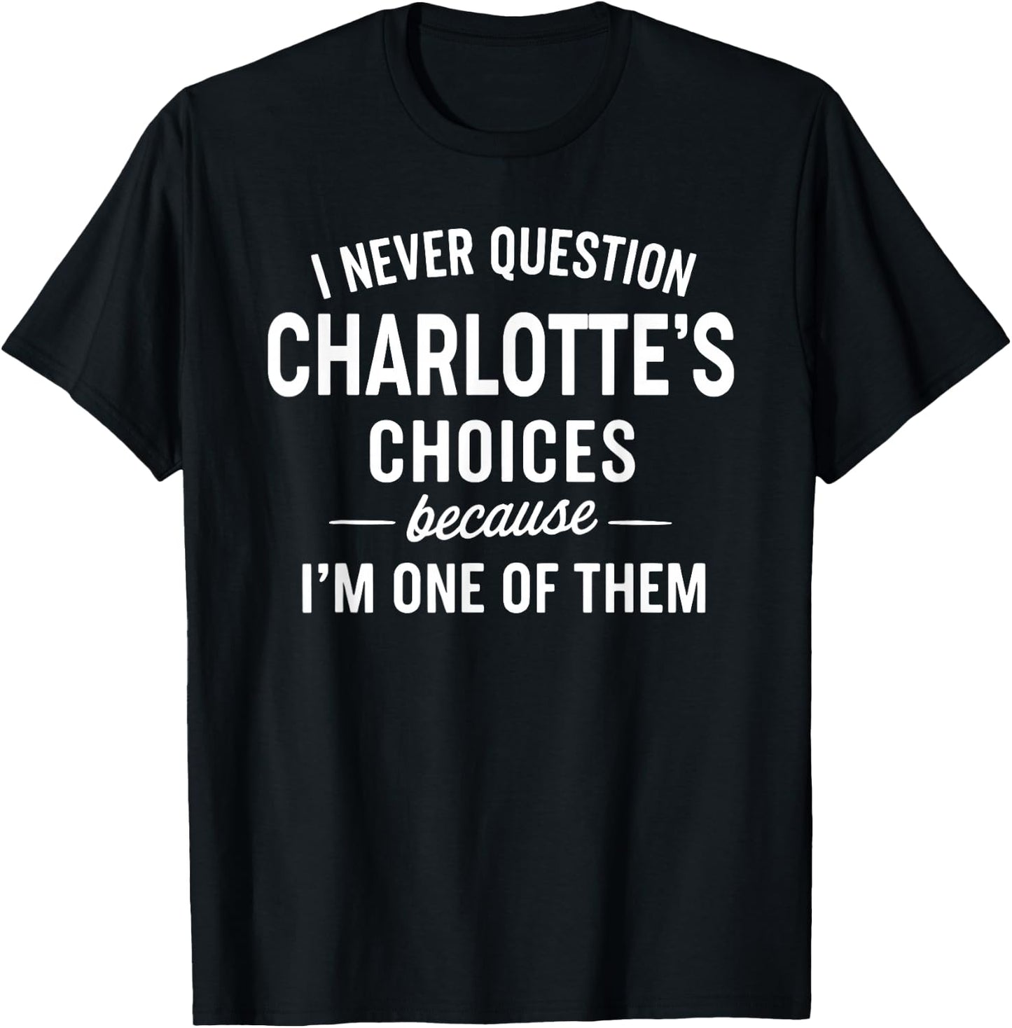 I Never Question Charlotte's Choices Because I'm One of Them T-Shirt - T-Shirt | Black