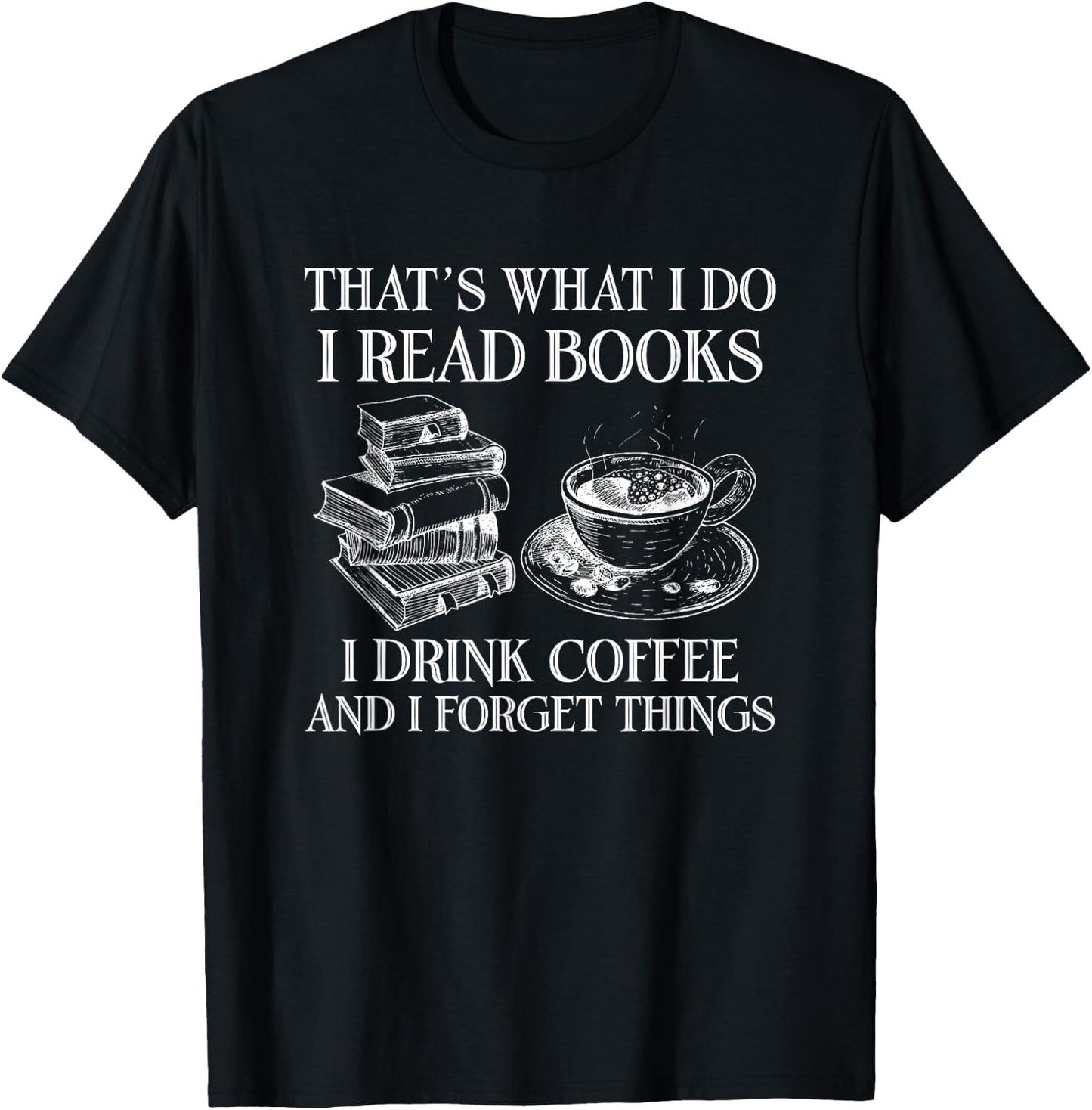 That's What I Do I Read Books I Drink Coffee I Forget Things T-Shirt - T-Shirt | Black