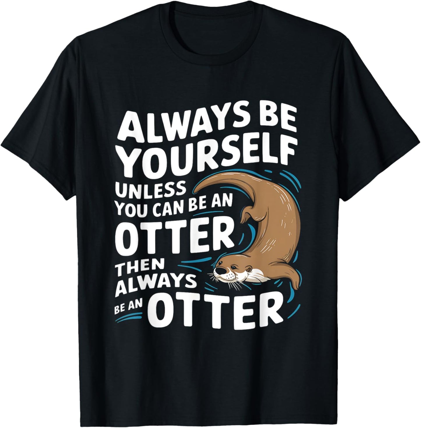 Always Be Yourself Unless You Can Be An Otter T-Shirt - T-Shirt | Black