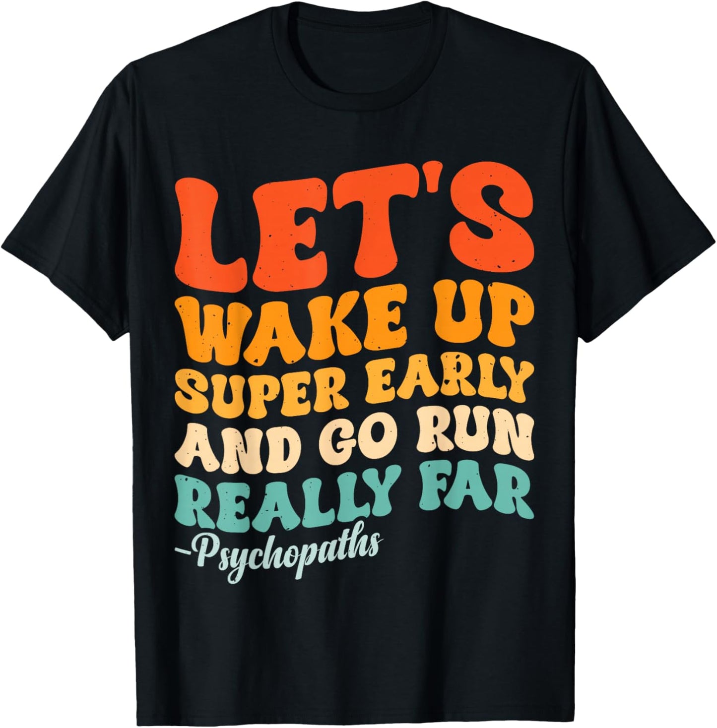 Let's Wake Up Super Early And Go Run Really Far Psychopaths T-Shirt - T-Shirt | Black