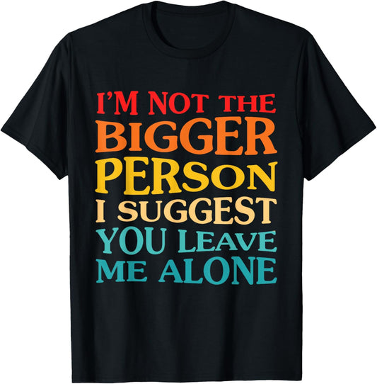 I'm Not The Bigger Person I Suggest You Leave Me Alone T-Shirt - T-Shirt | Black