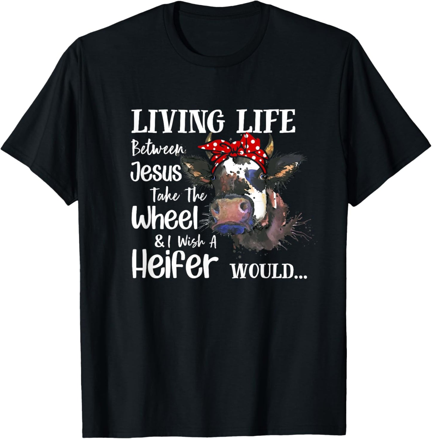 Living Life Between Jesus Take The Wheel I Wish A Heifer T-Shirt - T-Shirt | Black