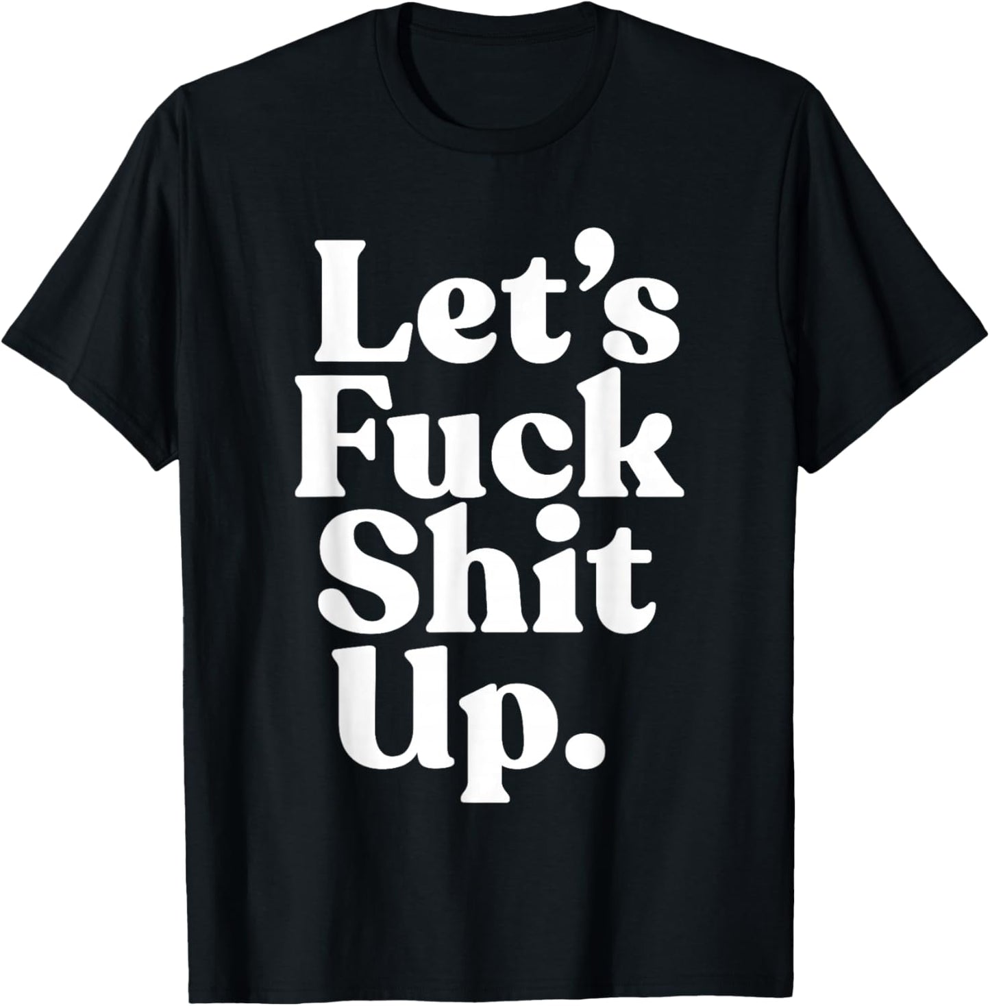 Let's Fck Shit Up Funny Sarcasm T-Shirt - T-Shirt | Black
