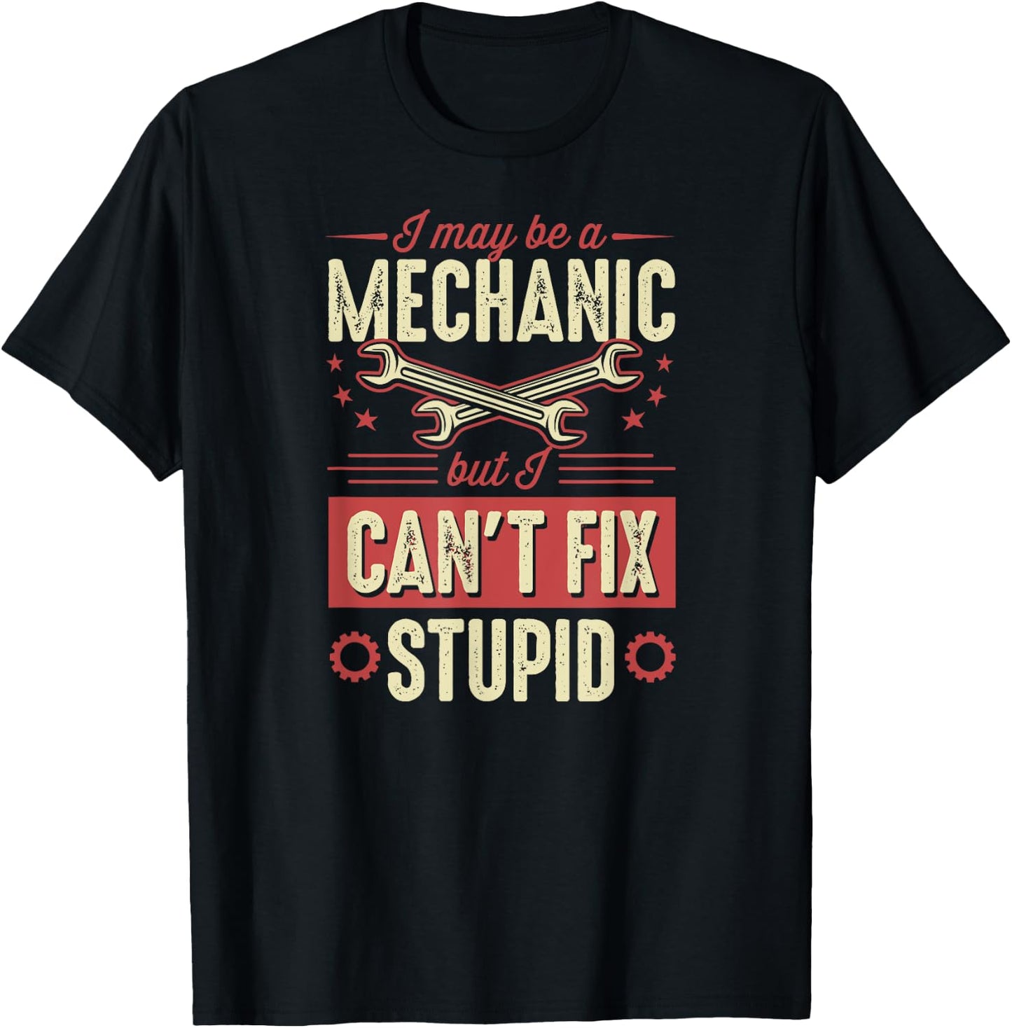 I May Be A Mechanic But I Can't Fix Stupid Auto Mechanic T-Shirt - T-Shirt | Black