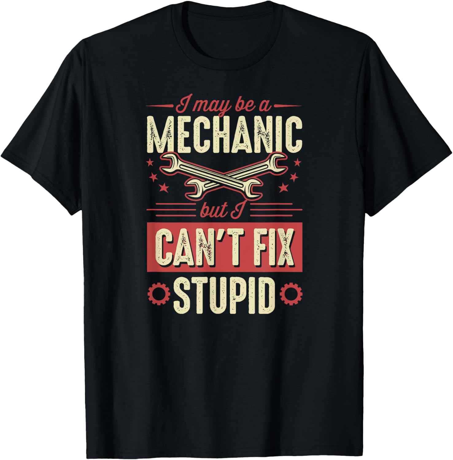 I May Be A Mechanic But I Can't Fix Stupid Auto Mechanic T-Shirt - T-Shirt | Black