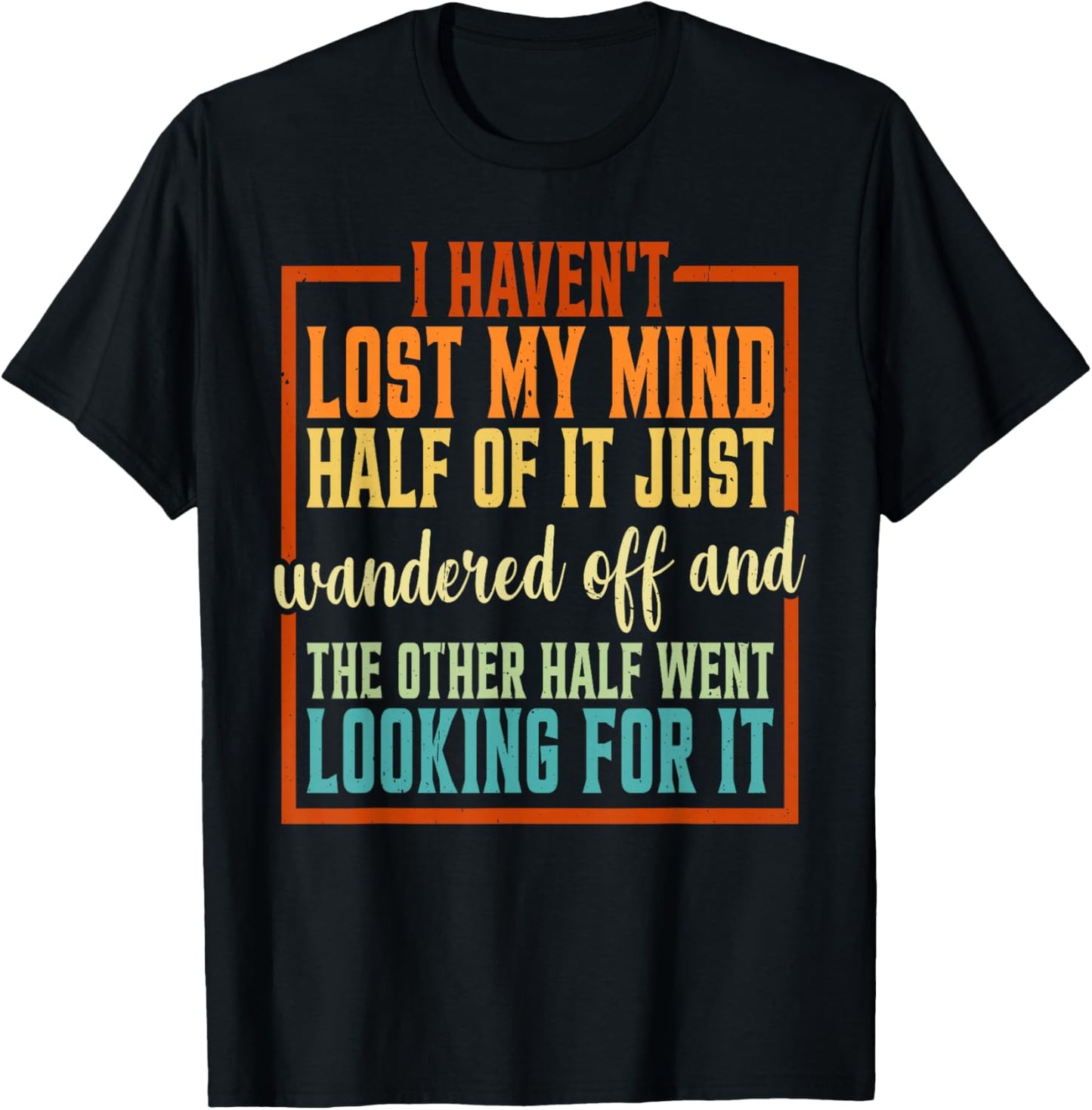 I Haven't Lost My Mind, Half Of It Just Wandered Off T-Shirt - T-Shirt | Black