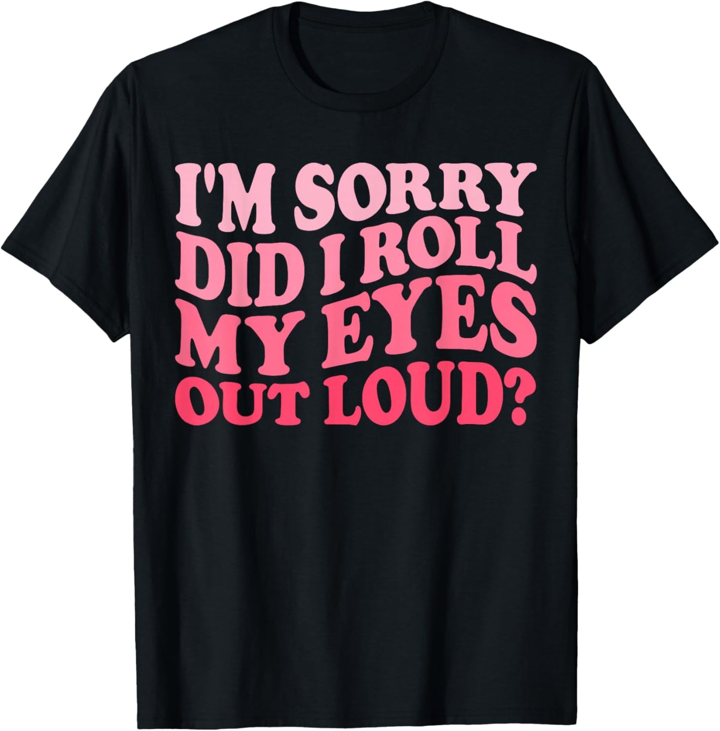 I'm Sorry Did I Roll My Eyes Out Loud, Funny Groovy Humor T-Shirt - T-Shirt | Black