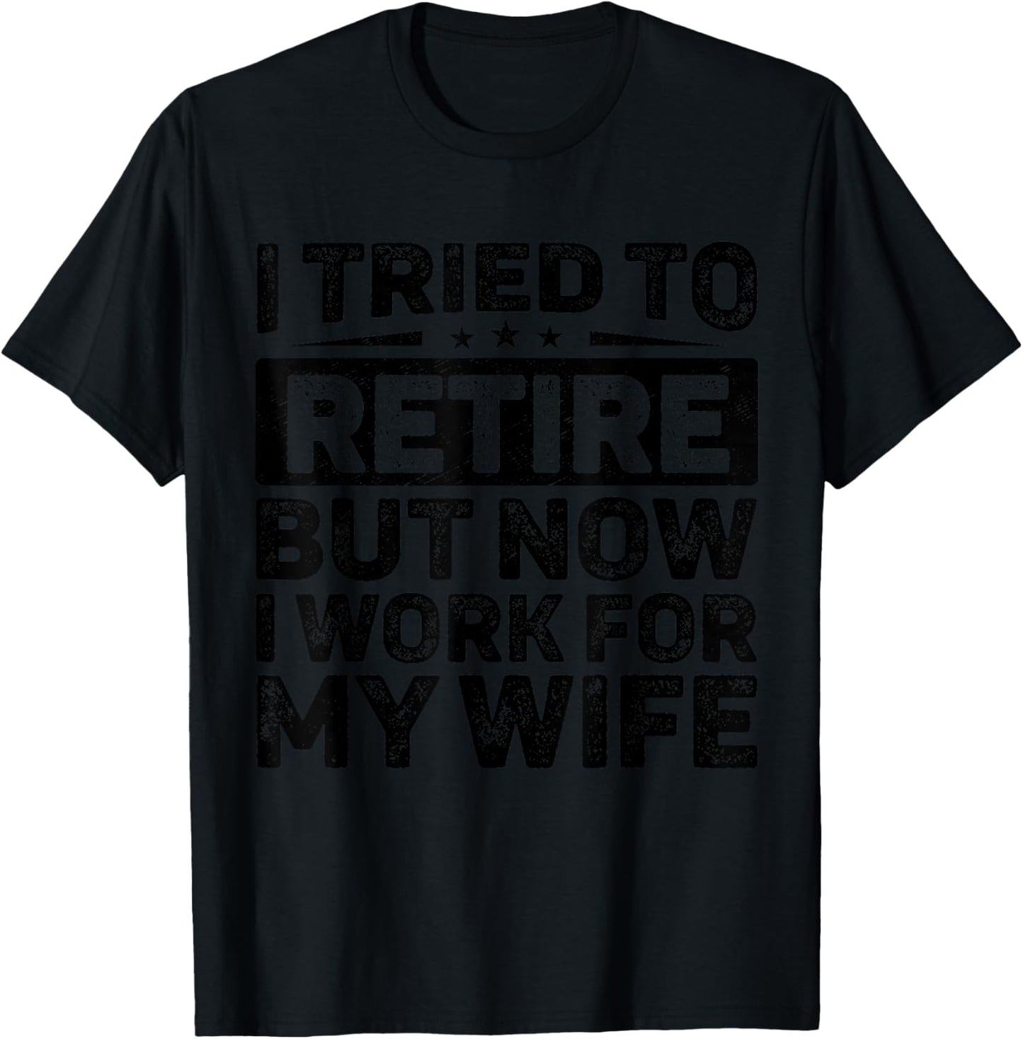 I Tried To Retire But Now I Work For My Wife Retirement T-Shirt - T-Shirt | Black