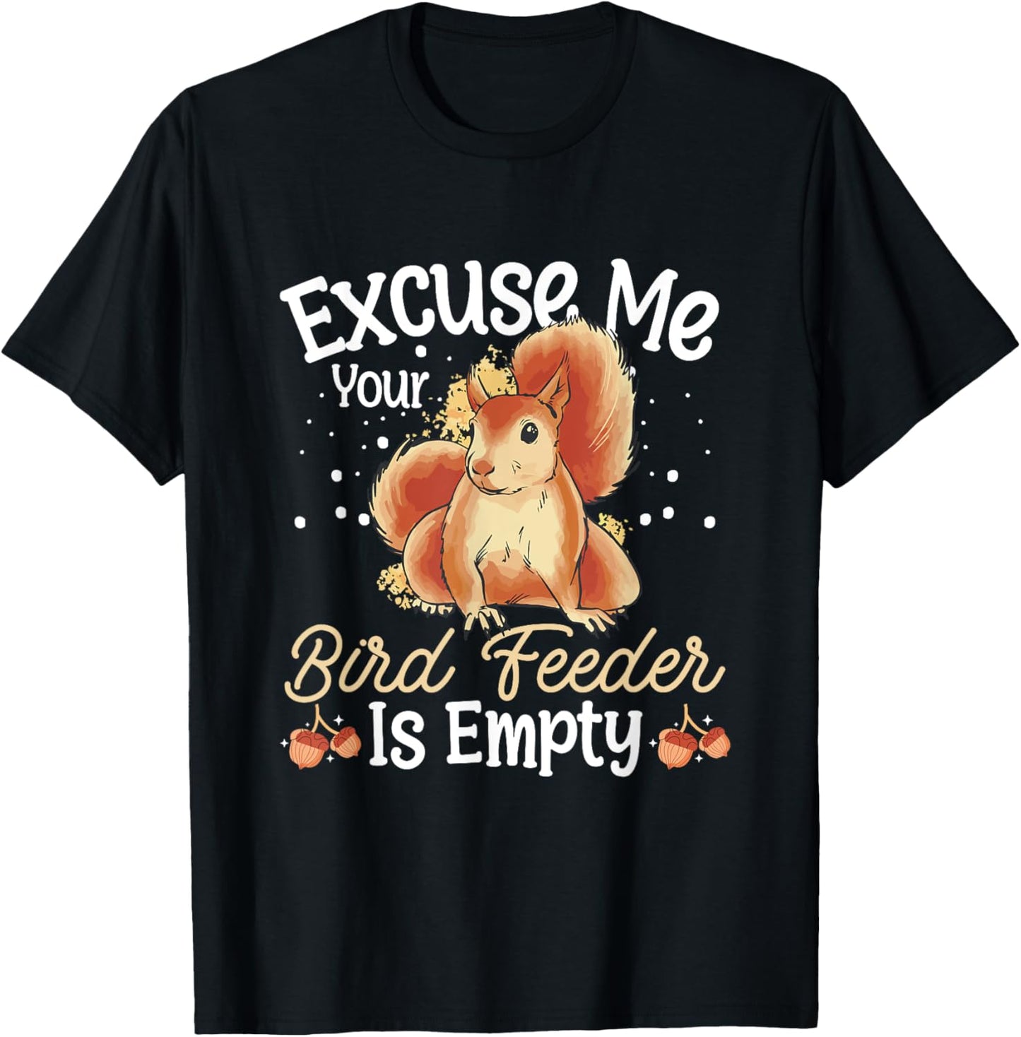 Squirrel Owner Funny Excuse Me Your Bird Feeder Is Empty T-Shirt - T-Shirt | Black
