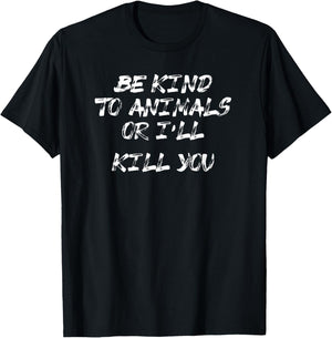 Be kind to animals or I'll kill you shirt T-Shirt - T-Shirt | Black
