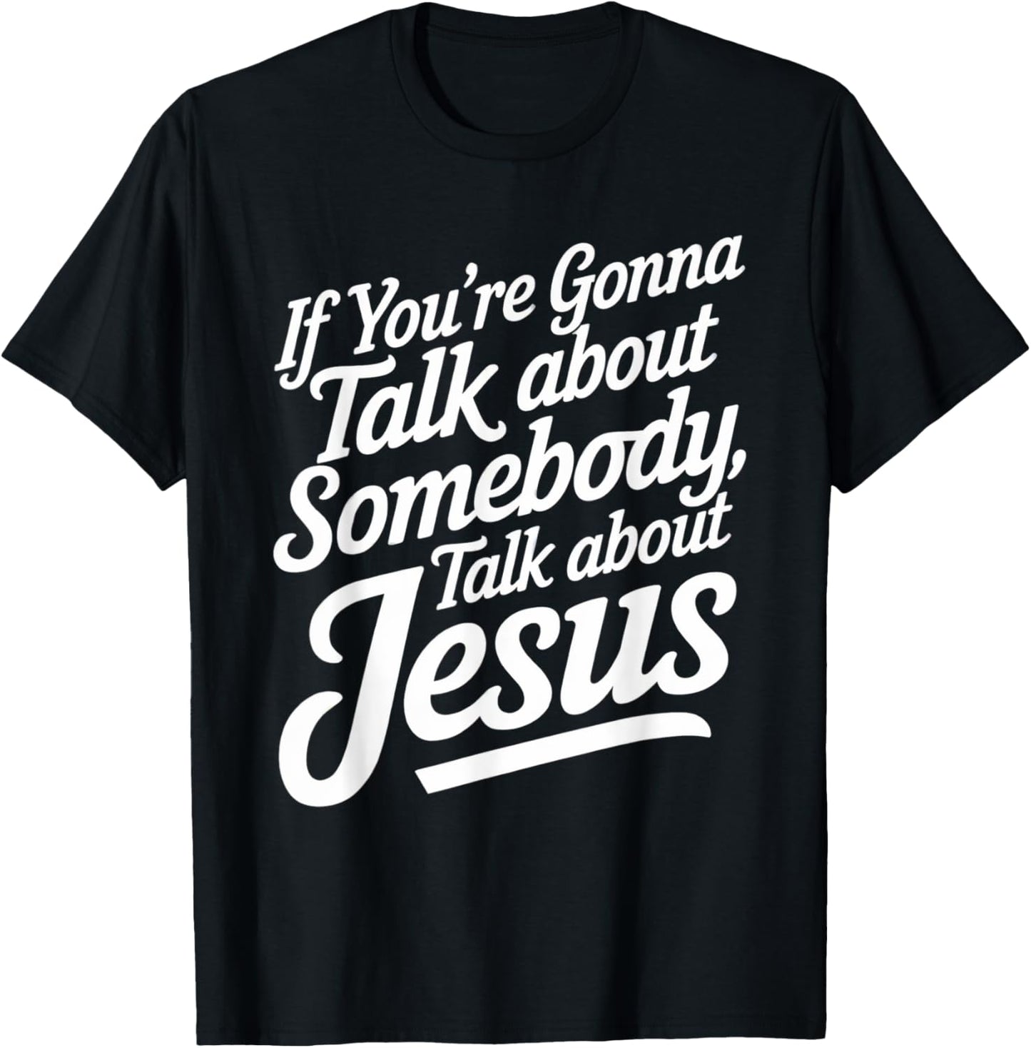 If You’re Gonna Talk About Somebody Today, Talk About Jesus T-Shirt - T-Shirt | Black