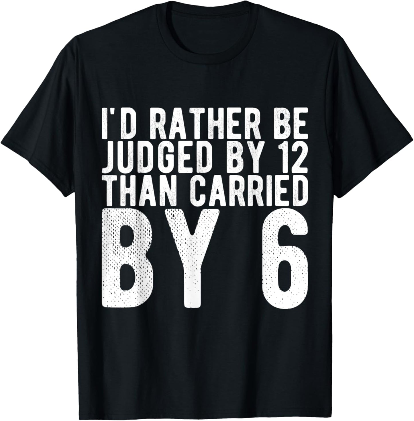 I'd Rather Be Judged by 12 Than Carried by 6 T-Shirt - T-Shirt | Black