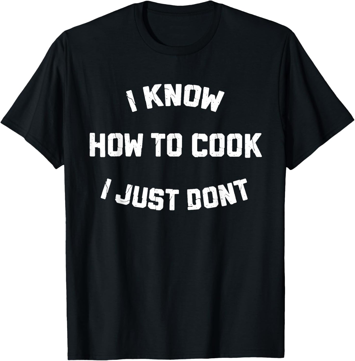 I Know How to Cook I Just Dont T-Shirt - T-Shirt | Black