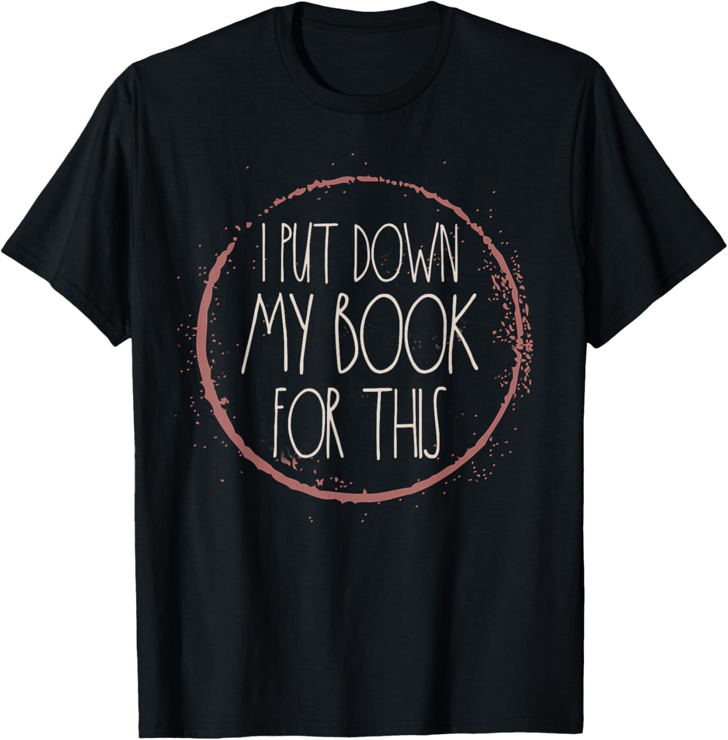 I Put My Book Down To Be Here Reading Bookworm Women Readers T-Shirt - T-Shirt | Black