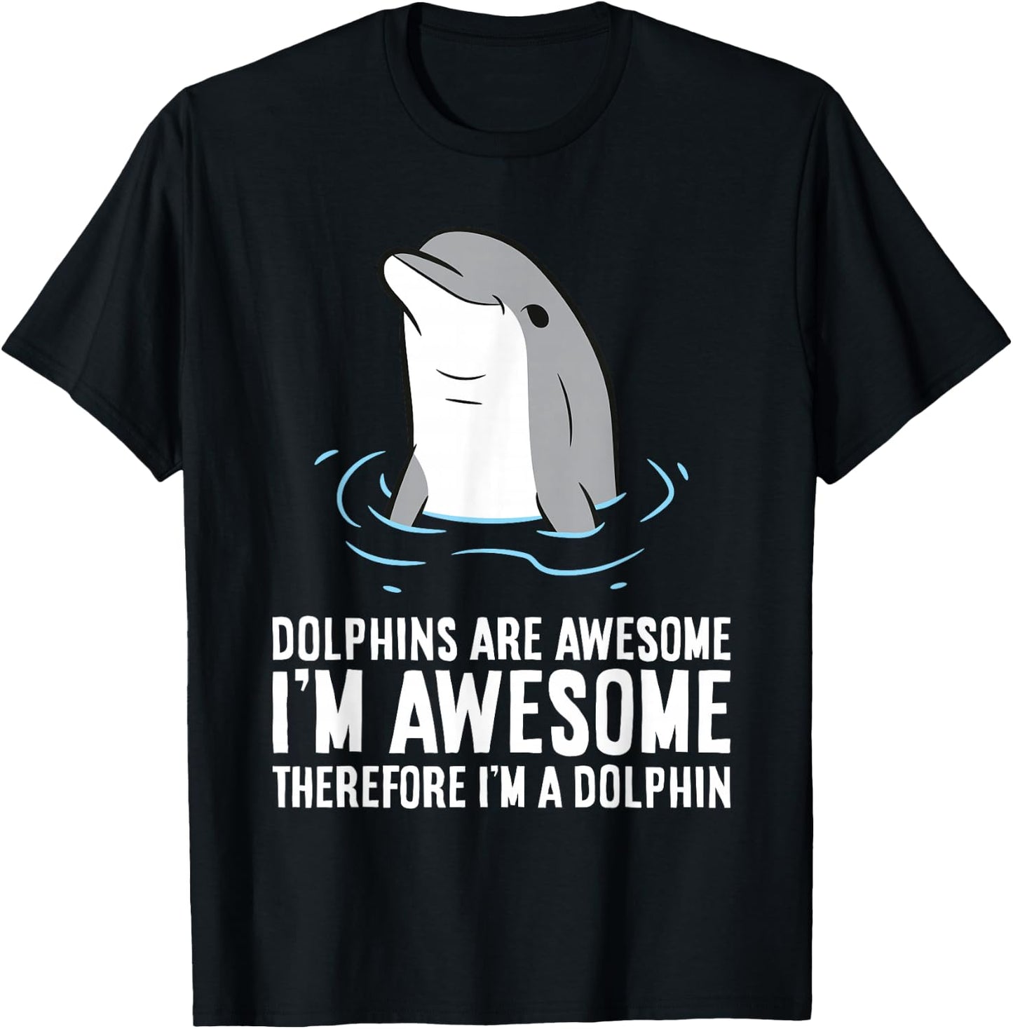 Dolphins Are Awesome. I'm Awesome Therefore I'm a Dolphin T-Shirt - T-Shirt | Black