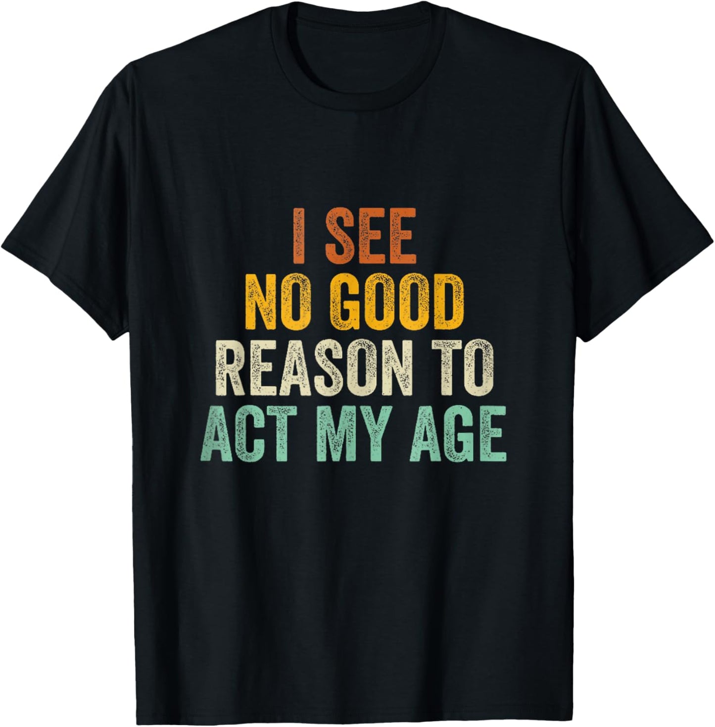 Funny I See No Good Reason To Act My Age Humor Vintage Retro T-Shirt - T-Shirt | Black