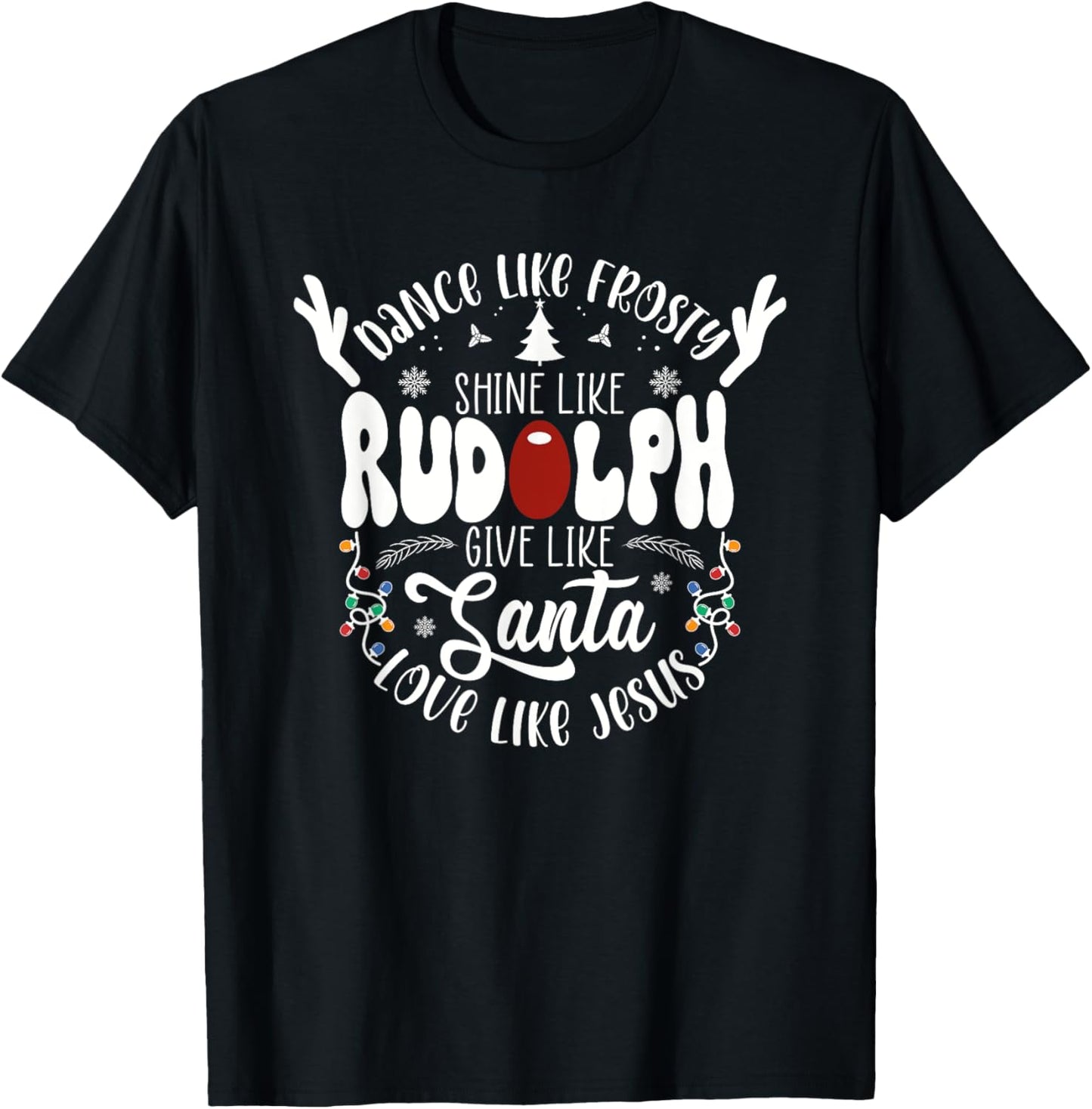 Dance Like Frosty Shine like Rudolph Give like Santa Love T-Shirt - T-Shirt | Black
