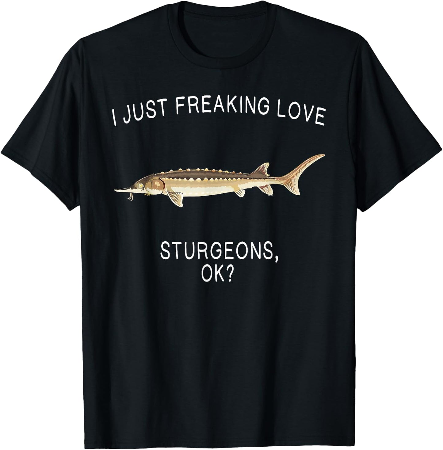 Funny I Just Freaking Love Sturgeon Ok? Freshwater Fish T-Shirt - T-Shirt | Black