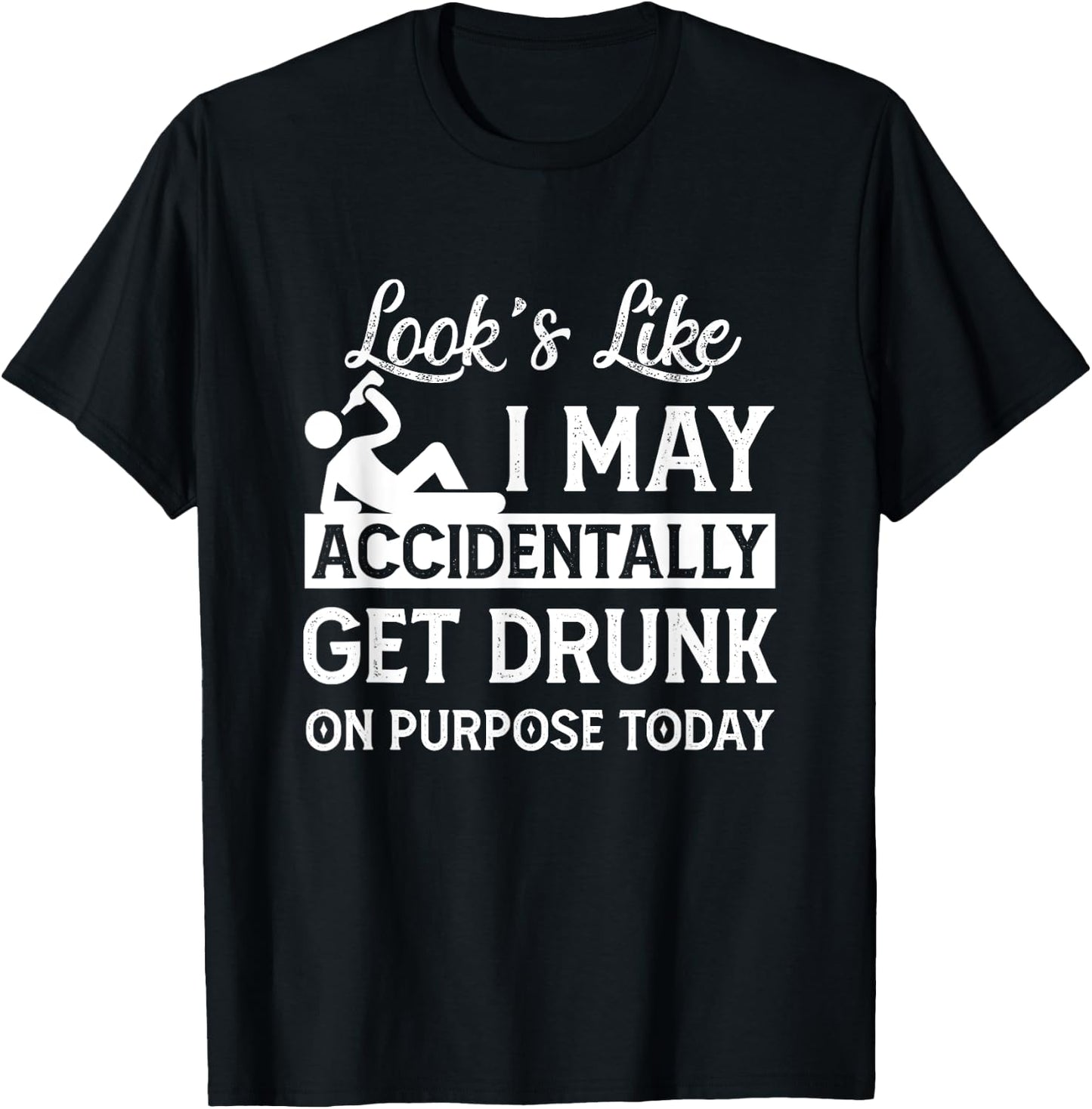Look's Like I May Accidentally Get Drunk On Purpose ToDay T-Shirt - T-Shirt | Black