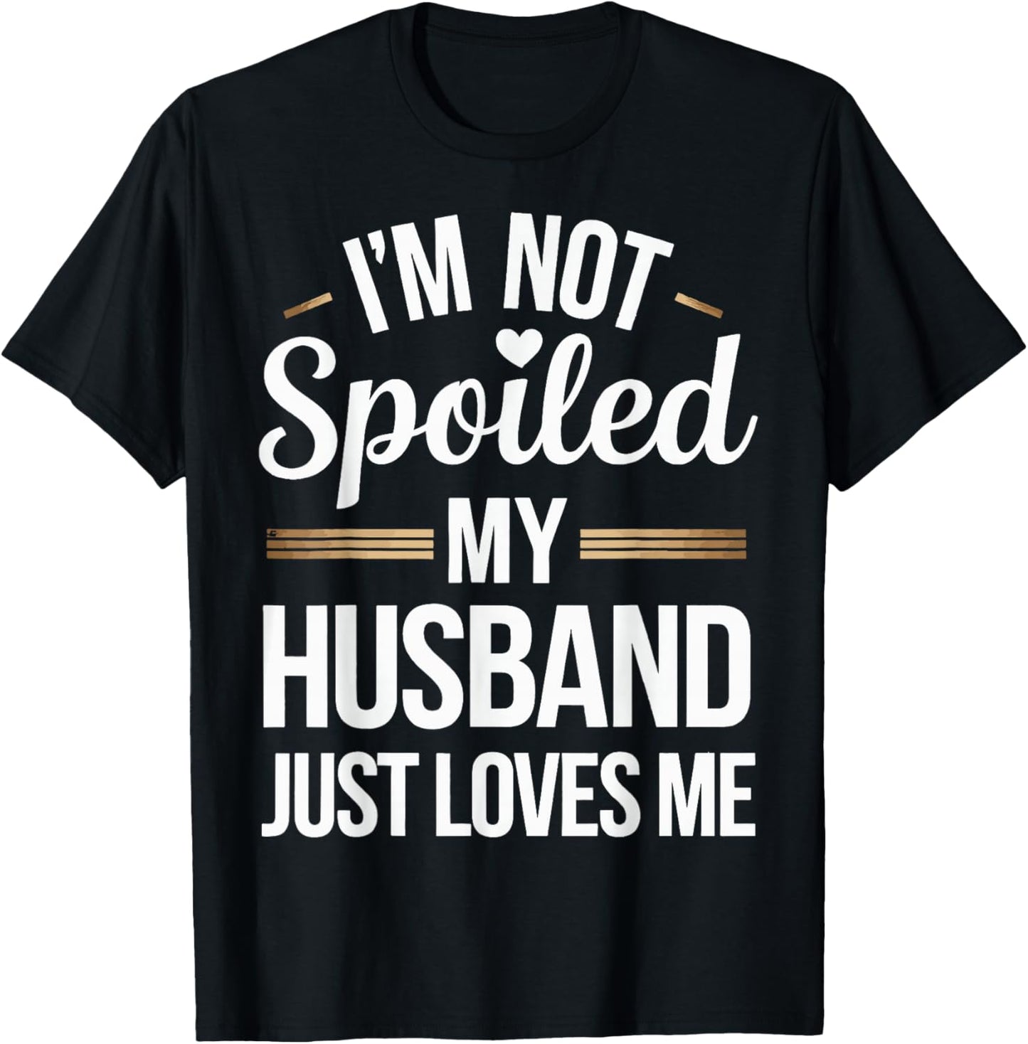 I'm Not Spoiled My Husband Just Loves Me T-Shirt - T-Shirt | Black