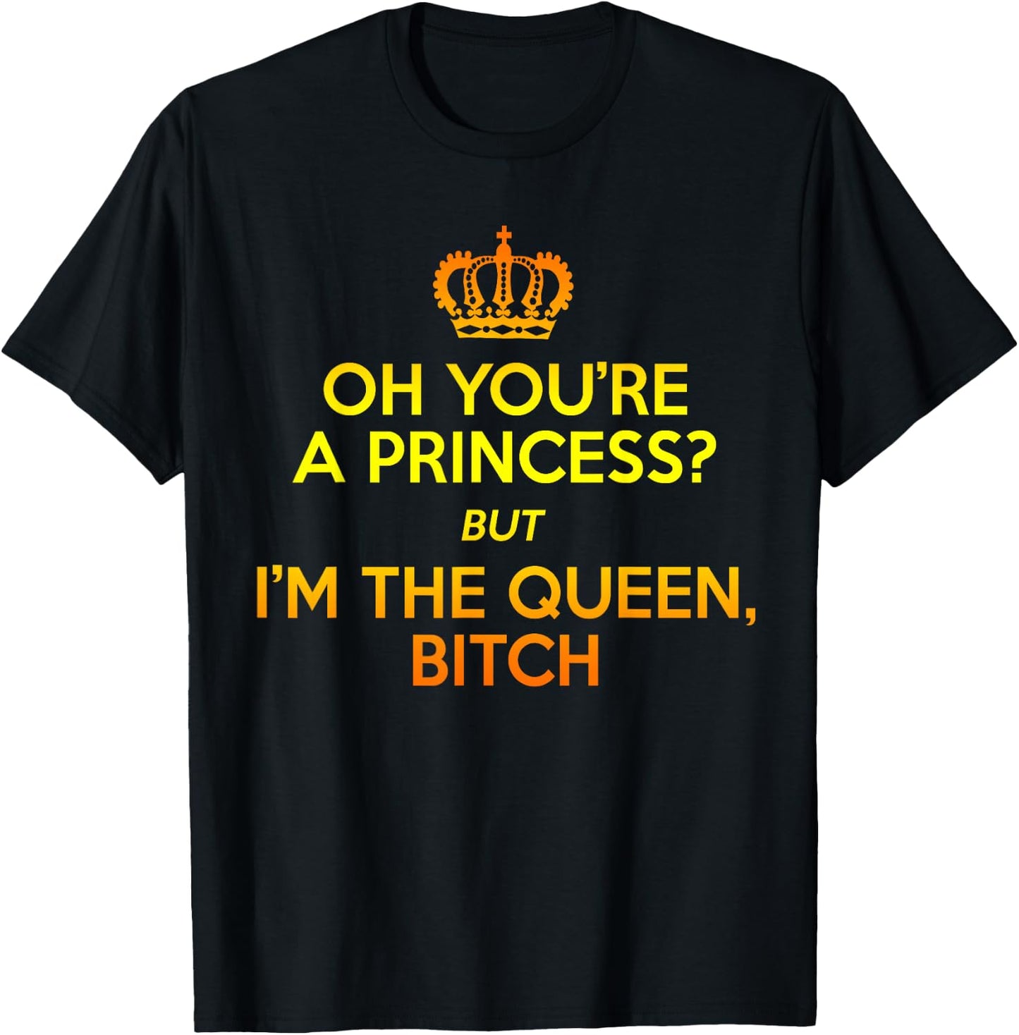 Oh You're the Princess but I'm the Queen Bitch Gift T-Shirt - T-Shirt | Black