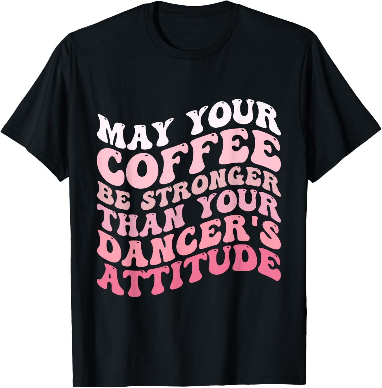 May Your Coffee Be Stronger Than Your Dancer's Attitude T-Shirt - T-Shirt | Black
