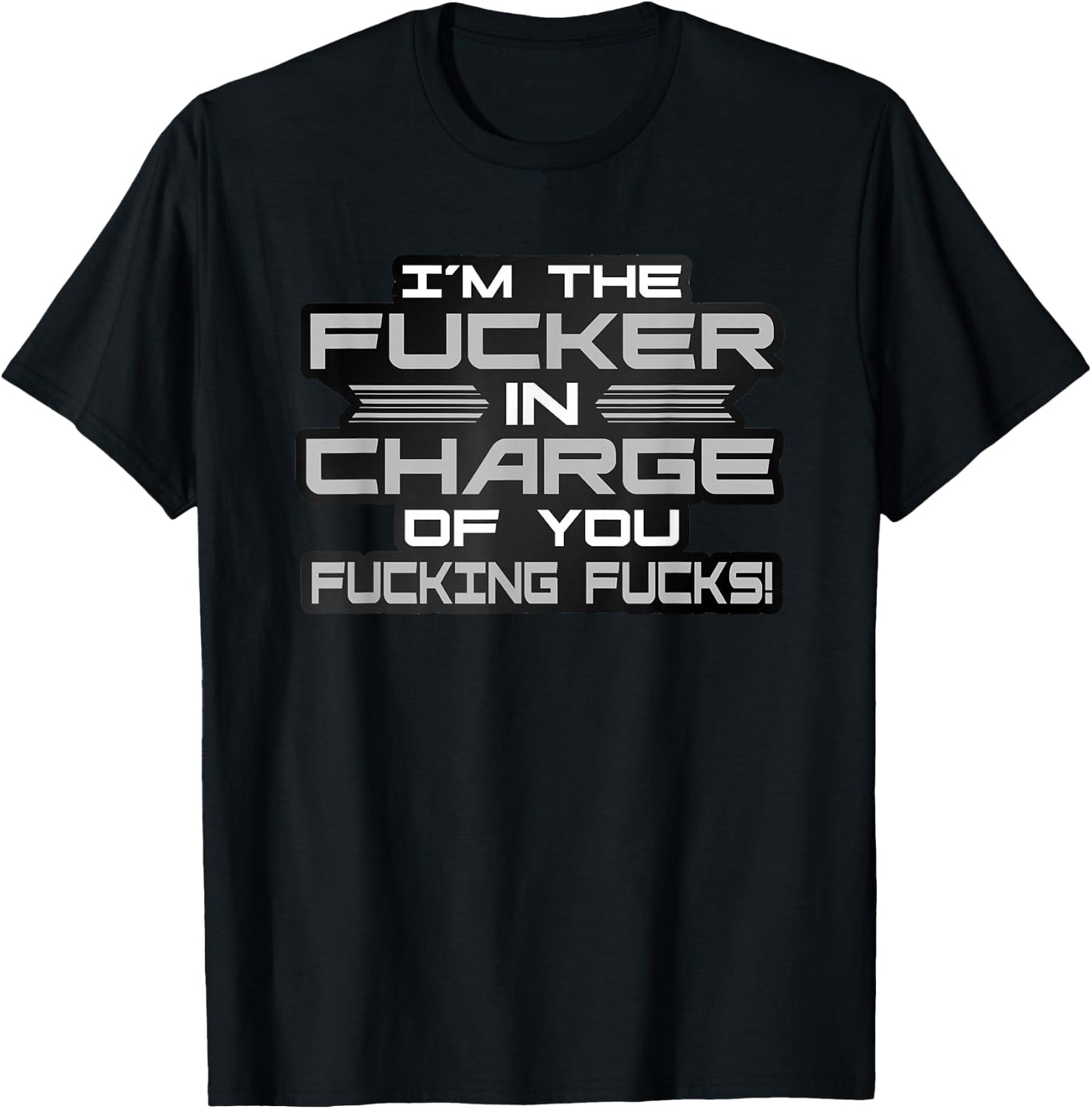 I'm The Fucker in Charge of You Fucking Fucks Funny T-Shirt - T-Shirt | Black