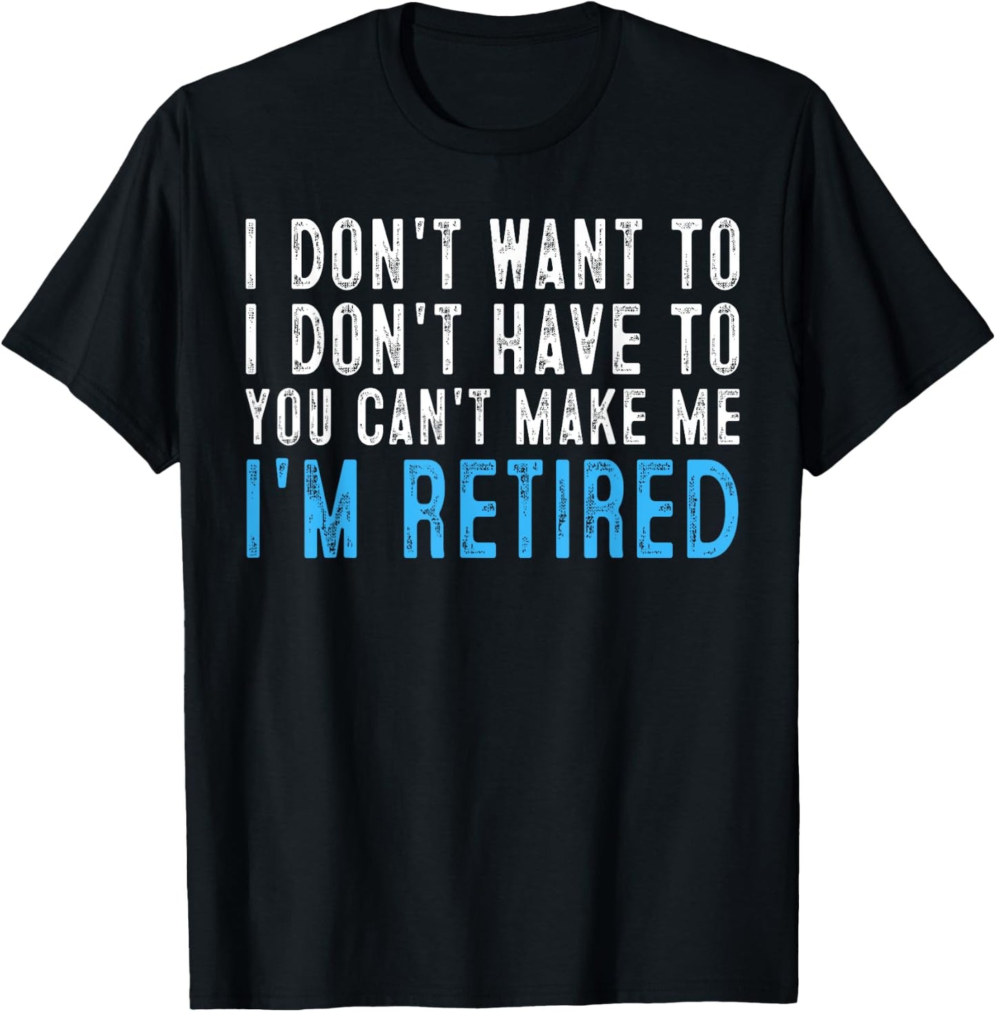 I Don't Want To Have You Can't Make Me I'm Retired T-Shirt - T-Shirt | Black
