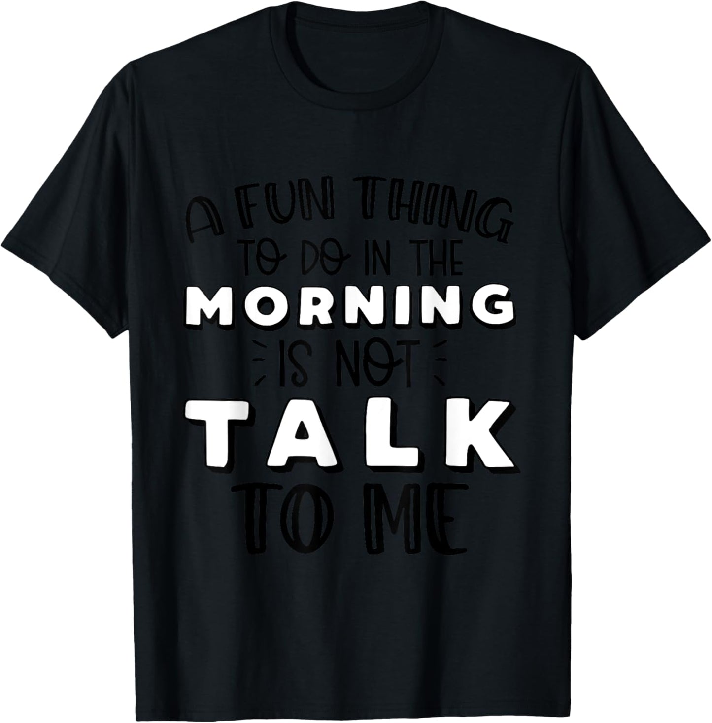 Funny A Fun Thing To Do In The Morning Is Not Talk To Me T-Shirt - T-Shirt | Black