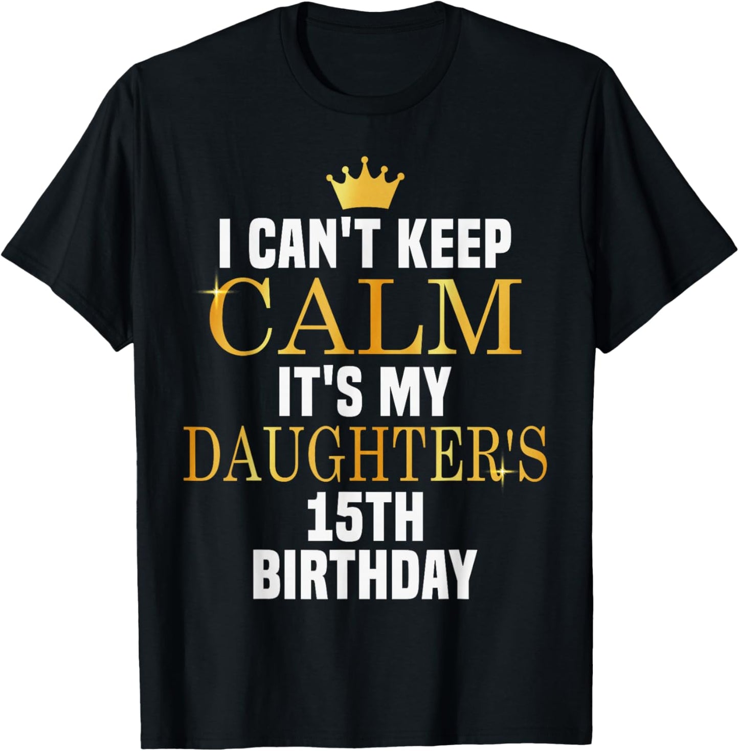I Can't Keep Calm Its My Daughter's 15th Birthday Bday T-Shirt - T-Shirt | Black