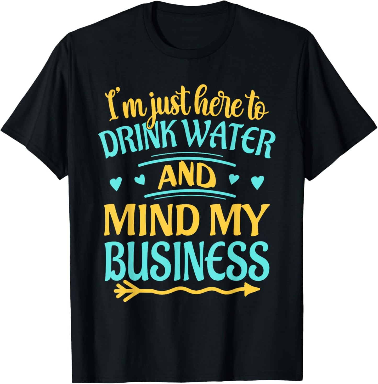 I'm Just Here to Drink Water and Mind My Business Funny T-Shirt - T-Shirt | Black