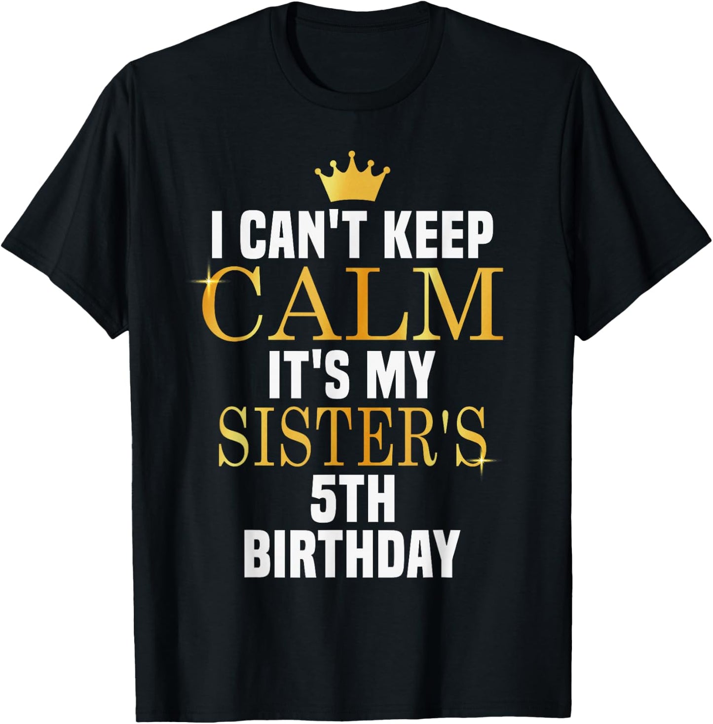 I Can't Keep Calm Its My Sister's 5th Birthday Golden Bday T-Shirt - T-Shirt | Black