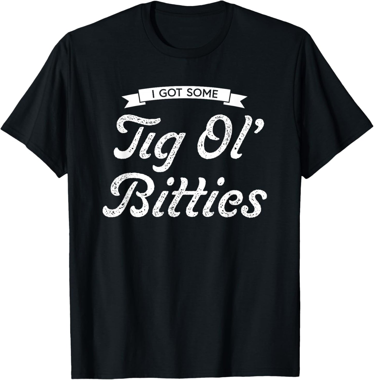 I Got Some Tig Ol’ Bitties T-Shirt - T-Shirt | Black