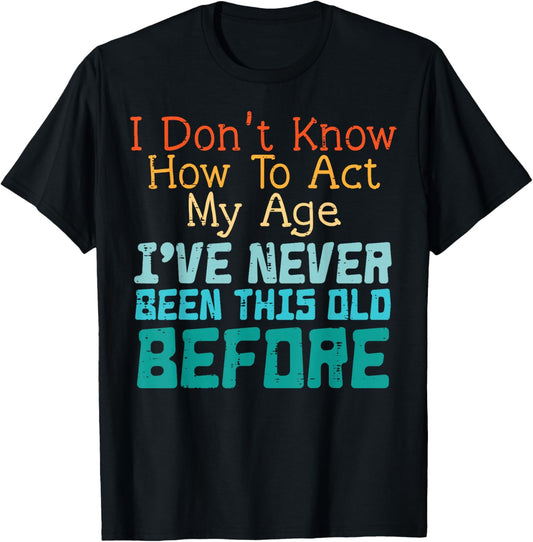 Dont Know How to Act My Age Funny Old Birthday Men Women T-Shirt - T-Shirt | Black