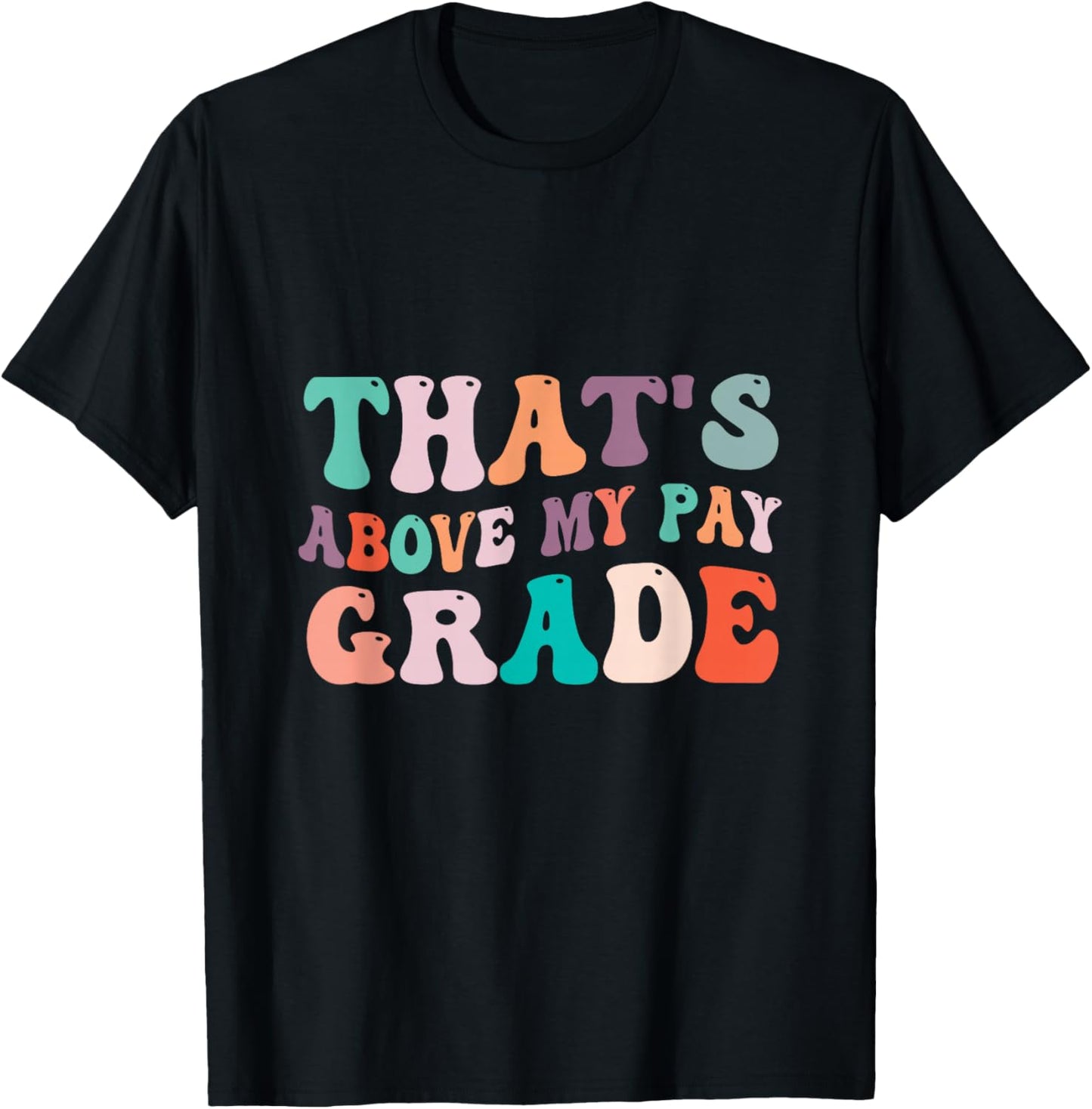 That's Above My Pay Grade Funny Office Job Worker Sarcastic T-Shirt - T-Shirt | Black