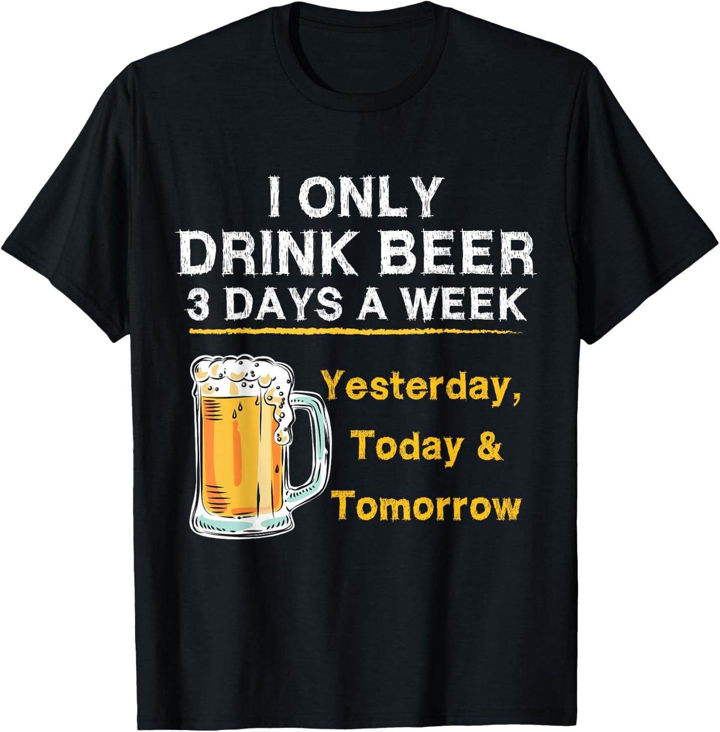 I Only Drink Beer 3 Days a Week Yesterday Today & Tomorrow T-Shirt - T-Shirt | Black