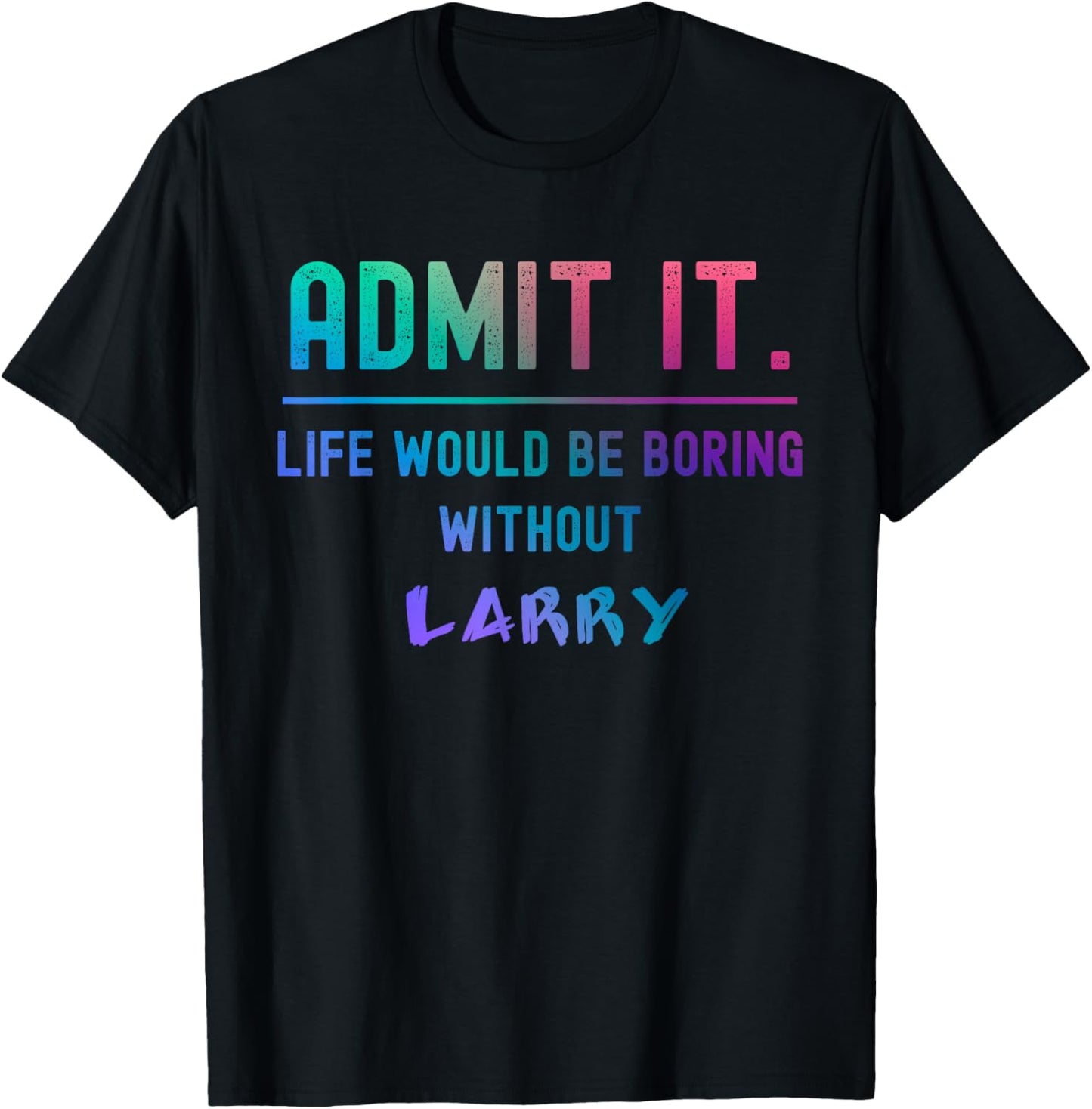 Admit it life would be boring without larry Funny Saying T-Shirt - T-Shirt | Black