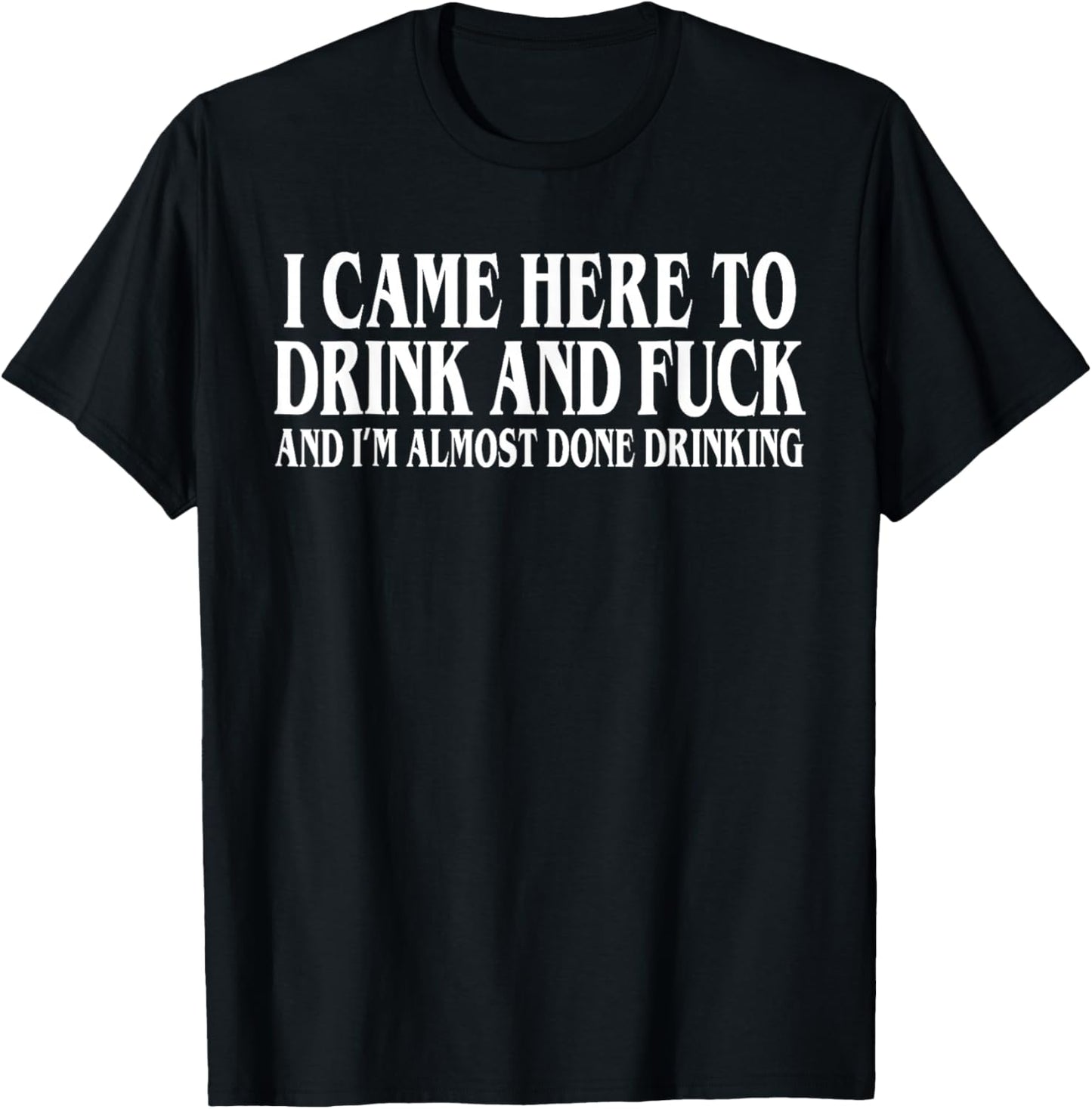 I Came Here To Drink And I'm Almost Done Drinking T-Shirt - T-Shirt | Black