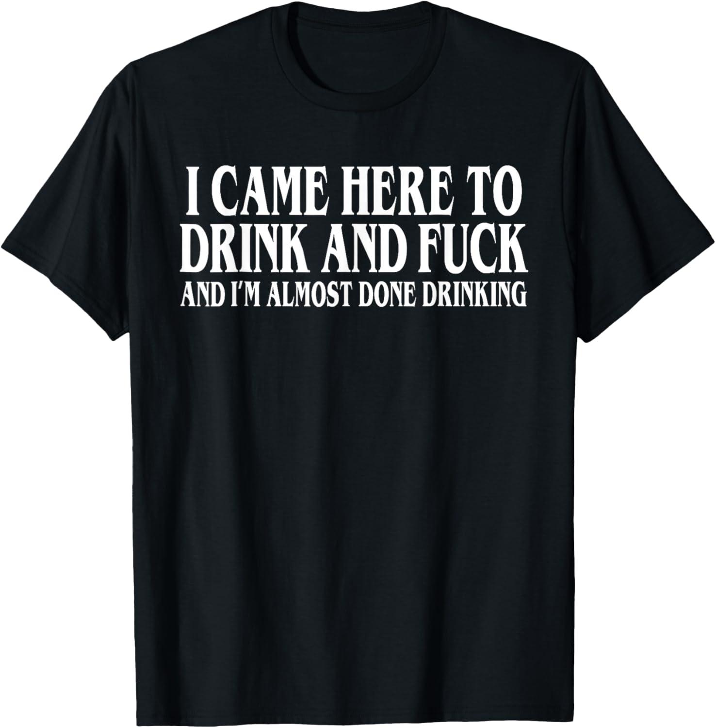 I Came Here To Drink And I'm Almost Done Drinking T-Shirt - T-Shirt | Black